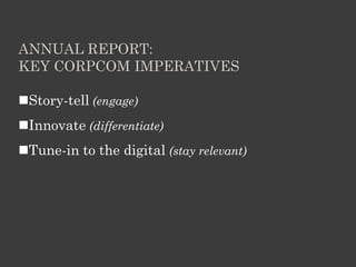 ANNUAL REPORT:
KEY CORPCOM IMPERATIVES
Story-tell (engage)
Innovate (differentiate)
Tune-in to the digital (stay relevant)
 