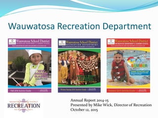 Wauwatosa Recreation Department
Annual Report 2014-15
Presented by Mike Wick, Director of Recreation
October 12, 2015
 