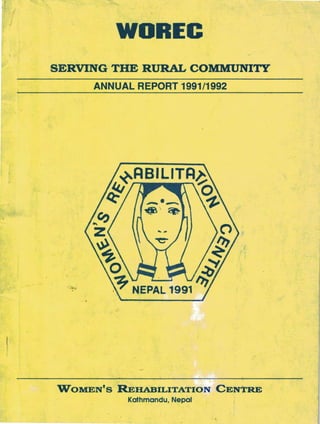 WOREC
/
SERVING THE RURAL COMMUNITY
ANNUAL REPORT 1991/1992
'W°OMEN'S REHABILITATION CENTRE
Kathmandu, Nepal
 