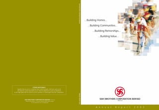 SIAH BROTHERS CORPORATION BERHAD
                                                                                                                               ...Building Homes...

                                                                                                                                 ...Building Communities...

                                                                                                                                      ...Building Partnerships...

                                                                                                                                           ...Building Value...




                                 COVER RATIONALE
      Signifies that we are in a business that involves people, and how well we do
      will depend a great deal both on our internal alignment as well as alignment
to the high goals that we need to set for ourselves; to stand apart from the competition.
                                                                                            ANNUAL REPORT 2003




                  SIAH BROTHERS CORPORATION BERHAD                   (199310-P)
                                                                                                                                            SIAH BROTHERS CORPORATION BERHAD
                    Wisma Siah Brothers, 74A Jalan Pahang 53000 Kuala Lumpur
                                                                                                                                                              199310-P
                              Tel: 03-40418118 Fax: 03-40435281



                                                                                                                                         A n n u a l       R e p o r t   2 0 0 3
 