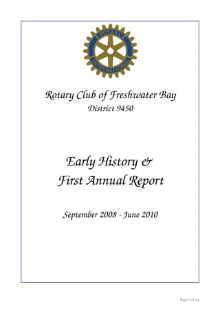 Rotary Club of Freshwater Bay
          District 9450




   Early History & 
  First Annual Report

    September 2008 ­ June 2010




                                 Page 1 of 34
 