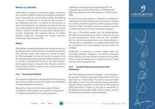 Annual Report 200933
Nawras vs. Omantel
Nawras filed a complaint to the Authority against unduly long
term contracts for MPLS offered by Omantel (the incumbent).
Upon re-evaluating the current market situation and keeping
in view the imminent entry of the second fixed licensee, it
was determined that there is a need to re–visit this issue to
ensure that beneficiaries are offered an increased choice and
new market entrants are allowed a fair opportunity to provide
services. Omantel submitted a revised tariff proposal which
provides beneficiaries with increased choices of contract
durations, along with reasonable exit clauses. Omantel’s
proposal was approved by the TRA.
Others
OmanMobilecomplainedthatNawraswasofferingtheirservices
at corporate rates to family members of corporate subscribers
(non–corporate users). Upon receipt of a formal complaint,
the TRA investigated the issue and found this practice to be
discriminating against other individual beneficiaries who are not
in a position to benefit from this service. The TRA’s decision,
that its approval was to corporate entity only and should not
have extended to family member and thus stops its extension
to individual beneficiaries.
4.5.2 Accounting Separation
The transparency expected to be generated in terms of pricing
and costing information is vital to the creation and sustainability
of a fairly competitive environment.
Bearing this in mind, one of the major projects that were
completed by TRA during the year includes the development
of a regulatory framework for accounting separation,
regulatory accounting and reporting requirements. This
framework was issued by the Authority on 25th November,
2009, and published in the official gazette on 15th December,
2009.
As per the accounting separation, regulatory accounting and
reporting requirements; the Separation of accounts is mandated
for a number of markets in which the notified operator provides
services. In effect, the notified operator is required to account
for different services as if they are standalone operations.
The costs of the notified operator are to be divided between
the different products/services in order to determine the cost
of each product/service. These costs are then compared
with the revenue generated by the same product/service to
verify whether it is profitable. Loss making products/services
are considered to be cross-subsidized by those which are
profitable.
Additionally, for licensees or service markets where the
accounting separation obligation is not deemed necessary
by the Authority, other less stringent regulations are imposed.
These include the development of regulatory costing models
and other reporting requirements.
4.5.3 Omantel Reference Access Offer (RAO)
Assessment
The TRA is seeking to promote competition in the Sultanate in
the provision of Telecommunications Services and one of the
steps taken is to award Class II licenses to service providers
who depend on the using of the capacity of telecommunication
network of Class I licensees. To this end, the TRA appointed
TERA Consultants of France to carry out an assessment of
the Reference Access Offer (RAO) of the incumbent operator
Omantel (Class I licensee) to meet the following:
Prev NextContent Prev NextContent
 