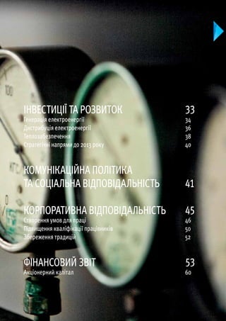 Інвестиції та розвиток
Генерація електроенергії
Дистрибуція електроенергії
Теплозабезпечення
Стратегічні напрями до 2013 року
Комунікаційна політика
та соціальна відповідальність
Корпоративна відповідальність
Створення умов для праці
Підвищення кваліфікації працівників
Збереження традицій
Фінансовий звіт
Акціонерний капітал
33
34
36
38
40
41
45
46
50
52
53
60
 