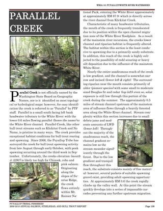 WRIA 10: PUYALLUP/WHITE RIVER WATERSHED


                                                        tional Park, entering the White River approximately

PARALLEL                                                at approximately RM 67.9; which is directly across
                                                        the river channel from Klickitat Creek.
                                                            Characteristic of many headwater tributaries,

CREEK                                                   the mouth of the creek is frequently translocated
                                                        due to its position within the open channel migra-
                                                        tion zone of the White River floodplain. As a result
                                                        of the mainstem river incursions, the creeks lower
                                                        channel and riparian habitat is frequently altered.
                                                        The habitat within this section is the least condu-
                                                        cive to spawning due to a primarily sandy substrate.
                                                        In addition, this reach of the creek is highly sub-
                                                        jected to the possibility of redd scouring or heavy
                                                        silt deposition due to the influence of the mainstem
                                                        White River.
                                                            Nearly the entire anadromous reach of the creek
                                                        is low gradient, and the channel is somewhat nar-
                                                        row and incised (lower left & right). The surround-
                                                        ing riparian near the mouth consists primarily of
                                                        alder (pioneer species) with some small to moderate



P
        arallel Creek is not officially named by the    sized Douglas fir and cedar (top left); even so, solar
        Washington State Board on Geographic            exposure is still low through this portion of the
        Names, nor is it identified on most topologi- creek during the summer. The approximately 0.5
cal or hydrological maps; however, for easy identifi- miles of stream channel upstream of the mainstem
cation the creek is referred to as “Parallel” by PTF    area of influence flows through a heavily forested
staff. Parallel is a small south facing left bank       area along the White River channel. Stream com-
headwater tributary to the White River; with the        plexity within this section increases due to small
lower 0.6 miles flowing parallel (hence the name) to debris jams and mod-
the White River channel. Parallel Creek, like other erate amounts of LWD
bull trout streams such as Klickitat Creek and No       (lower left). Through-
Name, is pristine in many ways. The creek provides out the majority of the
exceptional habitat conditions for bull trout rearing anadromous reach, the
and spawning. Since 2006, the Puyallup Tribe has        channel gradient re-
surveyed the creek for bull trout spawning activity     mains low as the
from late August through early October, with peak       stream meander signif-
spawning occurring around the third week in Sep-        icantly through the
tember. Unfortunately, the creeks elevation (mouth forest. Due to the low
@ 3290’) is likely too high for Chinook, coho and       gradient and tranquil
                                         pink salmon.   flow throughout this
                                         Originating    reach, the substrate consists mainly of fine materi-
                                         along the      al; however, several pockets of suitable spawning
                                         slopes of Su-  gravel exist, providing adult spawning opportuni-
                                         nrise Ridge,   ties. At approximately RM 0.6 the creek rapidly
                                         the creek      climbs up the valley wall. At this point the stream
                                         flows entirely quickly develops into a series of impassable cas-
                                         within Mt.     cades preventing any further upstream migration.
                                         Rainier Na-

PUYALLUP TRIBAL FISHERIES
2009-2010 ANNUAL SALMON, STEELHEAD, AND BULL TROUT REPORT                                              Page 108
 