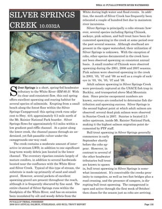 WRIA 10: PUYALLUP/WHITE RIVER WATERSHED


                                                       White during high-water and flood events. In addi-
SILVER SPRINGS                                         tion, the mouth of Silver Creek has frequently been
                                                       relocated a couple of hundred feet due to mainstem

CREEK 10.0332A                                         river incursions.
                                                          Silver Springs is principally a coho stream; how-
                                                       ever, several species including Spring Chinook,
                                                       sockeye, pink salmon, and bull trout have been do-
                                                       cumented spawning in the creek at some period over
                                                       the past several seasons. Although steelhead are
                                                       present in the upper watershed, their utilization of
                                                       Silver Springs is unknown. With the exception of
                                                       coho, other species documented in the creek have
                                                       not been observed spawning on consistent annual
                                                       basis. A small number of Chinook were observed
                                                       spawning during the 2001, 2006 and 2007 seasons.
                                                       Pink salmon were observed spawning in the creek
                                                       in 2003, `05, `07 and `09; as well as a couple of sock-
                                                       eye in `03, `04, `05, `07 and `09.
                                                          Adult salmon spawning in Silver Springs Creek


S
       ilver Springs is a short, spring-fed headwater were previously captured at the USACE fish trap in
       tributary to the White River (RM 60.5). With Buckley, and transported above Mud Mountain
       its clear and consistent flow, this cool spring dam. Since precise escapement numbers are
offers excellent spawning and rearing habitat for      known, surveys are conducted to determine fish dis-
several species of salmonids. Erupting from a small tribution and spawning success. Silver Springs is
bench along the forest floor within the Silver         the second highest point at which adult salmon are
Springs Campground; this spring creek runs adja-       observed; several dead pink salmon were observed
cent to Hwy. 410, approximately 0.5 mile north of      in Sunrise Creek in 2007. Sunrise is located 2.5
the Mt. Rainier National Park boarder. Silver          miles upstream, inside Mt. Rainier National Park,
Springs flows for approximately 0.3 miles within a     making it the highest salmon migration point do-
low gradient pool riffle channel. At a point along     cumented by PTF staff.
the lower creek, the channel passes through an un-        Bull trout spawning in Silver Springs generally
dersized, yet fish passable culver under the           commences in early
campgrounds one-way road.                                                        Coho
                                                       September shortly
   The creek contains a moderate amount of inter-      before the coho ap-
active in-stream LWD, in addition to one significant pear. However, in
long-term woody debris jam located in the lower        contrast to several of
channel. The overstory riparian consists largely of    the other headwater
mature conifers, in addition to several hardwoods      tributaries bull trout
located near the confluence with the White River       are known to spawn
and Silver Creek. Typical of this type of stream, the in, bull trout spawning in Silver Springs is some-
substrate is made up primarily of sand and small       what inconsistent. It’s conceivable the creeks prox-
gravel. However, several pockets of excellent          imity to campsites, as well as two foot bridges plus a
spawning gravel are present throughout the reach,      road crossing, and the presence of campers, is dis-
although it is frequently obscured by fine sand. The rupting bull trout spawning. The campground is
entire channel of Silver Springs runs within the       open and active through the first week of October;
floodplain of the White River, and has on occasion     then closes for the season just as coho are arriving.
been inundated by silt and woody debris from the
PUYALLUP TRIBAL FISHERIES
2009-2010 ANNUAL SALMON, STEELHEAD, AND BULL TROUT REPORT                                              Page 132
 