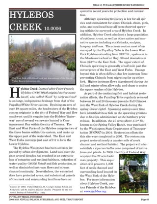 WRIA 10: PUYALLUP/WHITE RIVER WATERSHED


                                                                   quired in recent years for protection and restora-

HYLEBOS                                                            tion.
                                                                       Although spawning frequency is low for all spe-
                                                                   cies and inconsistent for some; Chinook, chum, pink,

CREEK 10.0006                                                      coho, and steelhead have all been observed spawn-
                                                                   ing within the surveyed area of Hylebos Creek. In
                                                                   addition, Hylebos Creek also host a large population
                                                                   of cutthroat trout, as well as other native and non-
                                                                   native species including sticklebacks, sculpins,
                                                                   lamprey and bass. The stream section most often
                                                                   surveyed by the Puyallup Tribe is the Lower West
                                                                   Fork Hylebos extending from 373rd St., upstream to
                                                                   the Montessori school at Hwy. 99 and downstream
                                                                   from 373rd to the East Fork. The upper extent of
                                                                   Chinook spawning is generally a half mile past the
                                                                   convergence of the East and West Forks. Passage
                                                                   beyond this is often difficult due low instream flows
    The West Fork of Hylebos Creek just downstream of the Spring   preventing Chinook from migrating far up either
    Valley Ranch restoration site.                                 fork. Higher instream flows experienced during the
                                                                   fall and winter often allow coho and chum to access


H
              ylebos Creek (named after Peter Francis              the upper reaches of the Hylebos.
              Hylebos (1848-1918),original native name                 As part of the continuing fish and habitat resto-
              haxtl’, also called “Koch” by early natives)1 ration efforts, the Puyallup Tribe regularly released
is an large, independent drainage from that of the                 between 10 and 20 thousand juvenile Fall Chinook
Puyallup/White River system. Draining an area of                   into the West Fork of Hylebos Creek during the
over 18 square miles, the headwaters of the Hylebos spring (lower right). Spawning surveys over time
system originate in the city of Federal Way and flow have identified these fish on the spawning grounds
southwest until it empties into the Hylebos Water-                 due to fin clips administered at the hatchery prior
way; one of several waterways located in Com-                      release. In addition, the 27 acres above 373rd St.,
mencement Bay within the city of Tacoma. The                       known as the Spring Valley Ranch, was purchased
East and West Forks of the Hylebos comprise two of by the Washington State Department of Transpor-
the three basins within this system, and make up                   tation (WSDOT) in 2004. Restoration efforts for
the upper part of the watershed. The East and                      this site were completed in 2007. The restoration
West Forks converge just east of I-5 to form the                   project restored nearly a quarter mile of creek
Lower Hylebos.                                                     channel and wetland habitat. The project will also
     The Hylebos Watershed has been severely im-                   establish a riparian buffer zone comprised of native
pacted by urban development. Land uses over the                    trees and plants. In 2008, the City of Federal Way
past several decades has resulted in an extensive                  acquired the 22 acre Gold-
loss of estuarine and wetland habitats, reduction of max property. This acqui-
water quality (303(d) listed) and fish production, as sition will preserve 1,200
well as diminished instream flows and stream                       feet of creek channel and
channel continuity. Nevertheless, the watershed                    surrounding land located on
does have protected areas, and substantial parcels                 the West Fork of the Hyle-
of the creek and surrounding land have been ac-                    bos. For more information
________________________                                           about Hylebos Creek, con-

  Caster, D. 2003. Father Hylebos, St. George’s Indian School and  tact Friends of the Hylebos
  Cemetery, and St. Claire’s Mission Church. Prepared for the His-
  torical Society of Federal Way. 18pp.                            at www.hylebos.org.
PUYALLUP TRIBAL FISHERIES
2009-2010 ANNUAL SALMON, STEELHEAD, AND BULL TROUT REPORT                                                        Page 83
 