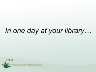 In one day at your library…
 