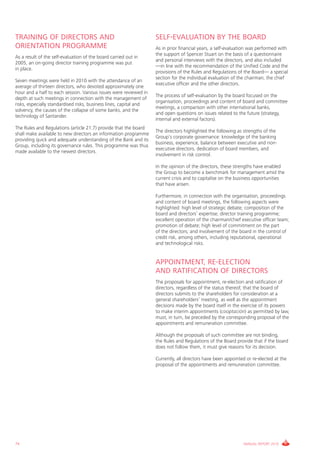TRAINING OF DIRECTORS AND                                           SELF-EVALUATION BY THE BOARD
ORIENTATION PROGRAMME                                               As in prior financial years, a self-evaluation was performed with
                                                                    the support of Spencer Stuart on the basis of a questionnaire
As a result of the self-evaluation of the board carried out in
                                                                    and personal interviews with the directors, and also included
2005, an on-going director training programme was put
                                                                    —in line with the recommendation of the Unified Code and the
in place.
                                                                    provisions of the Rules and Regulations of the Board— a special
                                                                    section for the individual evaluation of the chairman, the chief
Seven meetings were held in 2010 with the attendance of an
                                                                    executive officer and the other directors.
average of thirteen directors, who devoted approximately one
hour and a half to each session. Various issues were reviewed in
                                                                    The process of self-evaluation by the board focused on the
depth at such meetings in connection with the management of
                                                                    organisation, proceedings and content of board and committee
risks, especially standardised risks, business lines, capital and
                                                                    meetings, a comparison with other international banks,
solvency, the causes of the collapse of some banks, and the
                                                                    and open questions on issues related to the future (strategy,
technology of Santander.
                                                                    internal and external factors).
The Rules and Regulations (article 21.7) provide that the board
                                                                    The directors highlighted the following as strengths of the
shall make available to new directors an information programme
                                                                    Group’s corporate governance: knowledge of the banking
providing quick and adequate understanding of the Bank and its
                                                                    business, experience, balance between executive and non-
Group, including its governance rules. This programme was thus
                                                                    executive directors, dedication of board members, and
made available to the newest directors.
                                                                    involvement in risk control.

                                                                    In the opinion of the directors, these strengths have enabled
                                                                    the Group to become a benchmark for management amid the
                                                                    current crisis and to capitalise on the business opportunities
                                                                    that have arisen.

                                                                    Furthermore, in connection with the organisation, proceedings
                                                                    and content of board meetings, the following aspects were
                                                                    highlighted: high level of strategic debate; composition of the
                                                                    board and directors’ expertise; director training programme;
                                                                    excellent operation of the chairman/chief executive officer team;
                                                                    promotion of debate; high level of commitment on the part
                                                                    of the directors; and involvement of the board in the control of
                                                                    credit risk, among others, including reputational, operational
                                                                    and technological risks.


                                                                    APPOINTMENT, RE-ELECTION
                                                                    AND RATIFICATION OF DIRECTORS
                                                                    The proposals for appointment, re-election and ratification of
                                                                    directors, regardless of the status thereof, that the board of
                                                                    directors submits to the shareholders for consideration at a
                                                                    general shareholders’ meeting, as well as the appointment
                                                                    decisions made by the board itself in the exercise of its powers
                                                                    to make interim appointments (cooptación) as permitted by law,
                                                                    must, in turn, be preceded by the corresponding proposal of the
                                                                    appointments and remuneration committee.

                                                                    Although the proposals of such committee are not binding,
                                                                    the Rules and Regulations of the Board provide that if the board
                                                                    does not follow them, it must give reasons for its decision.

                                                                    Currently, all directors have been appointed or re-elected at the
                                                                    proposal of the appointments and remuneration committee.




74                                                                                                             ANNUAL REPORT 2010
 