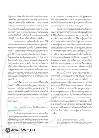 ท�าธุรกิจผลิตภัณฑ์ยางล้อ	ตัวแทนจากสภาอุตสาหกรรมแห่ง                  (Own	Equipment	Manufacturer	:	OEM)	ไปสู่อุตสาหรรม
 ประเทศไทย	บุคลากรจากหน่วยงานภาครัฐ	อาทิ	 ส�านักงาน                   ที่มีการออกแบบของตนเอง	(Own	Design	Manufacturer	:	
 กองทุนสนับสนุนการวิจัย	สถาบันวิจัยยาง	และอาจารย์และ                  ODM)	ได้		เนืองจากขาดองค์ความรูและบุคลากรทางด้านการ
                                                                                     ่                      ้
 นักศึกษาจากมหาวิทยาลัย	ต่าง	ๆ	เข้าร่วมรับการฝึกอบรมเกียว     ่       ออกแบบเชิงอุตสาหกรรม	(Industrial	Design)		
 กับเทคโนโลยีทสาคัญในขันตอนการผลิตยางล้อ	อาทิ	การผสม
                     ี่ �   ้                                         	          กระทรวงวิทยาศาสตร์และเทคโนโลยี	โดยส�านักงาน
 ยาง	การตรวจสอบข้อบกพร่องของยางและการแก้ไข	เป็นต้น	                   คณะกรรมการนโยบายวิทยาศาสตร์	เทคโนโลยี	และนวัตกรรม	
 รวมทังยังได้จดให้บริการค�าปรึกษาในการแก้ปญหาด้านเทคนิค
       ้           ั                          ั                       จึงได้ร่วมมือกับสภาอุตสาหกรรมแห่งประเทศไทยส�ารวจ
 ให้แก่ผู้เข้าร่วมการฝึกอบรมโดยไม่เสียค่าใช้จ่ายอีกด้วย               ความต้องการและความพร้อมในการใช้ความรู้จากงานวิจัย
 	          นอกจากอุตสาหกรรมผลิตยางล้อแล้ว		สวทน.	ยังได้              ด้ า นวิ ท ยาศาสตร์ แ ละเทคโนโลยี ชั้ น สู ง ในการออกแบบ
 ให้ความส�าคัญกับการเตรียมความพร้อมเพื่อน�าไปสู่การจัดตั้ง            สิงประดิษฐ์	การน�าไปประยุกต์ใช้งาน	และการสร้างนวัตกรรม
                                                                            ่
 สถาบันวิทยาศาสตร์และเทคโนโลยีขนสูงในอุตสาหกรรมขนส่ง
                                       ั้                             เชิงพาณิชย์ของภาคอุตสาหกรรม	เพื่อให้ได้รับทราบถึงความ
 ระบบราง	เนืองจากเล็งเห็นว่าการพัฒนาระบบขนส่งทางรางใน
                 ่                                                    ต้องการของภาคอุตสาหกรรม	และได้จัดตั้งศูนย์เครือข่าย
 ระยะ	20	ปีข้างหน้าของประเทศไทยเป็นการลงทุนโครงสร้าง                  ความรู้ด้านการออกแบบเพื่อการผลิตเชิงนวัตกรรมขึ้น	เพื่อ
 พืนฐานขนาดใหญ่	และมีมลค่าสูงมากมูลค่ากว่า	1	ล้านล้านบาท	
    ้                         ู                                       ก�าหนดแผนกลยุทธ์และแผนปฎิบัติการในระยะเวลา	5	ปี	
 ซึ่งจะก่อให้เกิดการลงทุนในอุตสาหกรรมเกี่ยวเนื่อง	และเกิด             โดยแผนดังกล่าวจะน�าไปสู่การพัฒนาอุตสาหกรรมยุคใหม่
 การจ้างงานเป็นจ�านวนมาก	ดังนั้น	จึงควรมีการเตรียมความ                ที่เรียกว่า	“นักนวัตอุตสาหกรรม”	และจะท�าให้การพัฒนา
 พร้อมในด้านการพัฒนาบุคลากรเพือรองรับความต้องการของ
                                     ่                                ระบบอุตสาหกรรมการออกแบบและการผลิตของไทยอยู่ได้
 ภาคอุตสาหกรรรมในอนาคตให้ได้เพียงพอทั้งในเชิงปริมาณ                   ด้วยตัวเองอย่างยั่งยืนและสามารถแข่งขันในเวทีสากลได้
 และคุณภาพ	เพือให้สามารถรองรับการเดินรถไฟฟ้าสายต่าง	ๆ	
                       ่                                              	          นอกจากนี้ 	 ส� า นั ก งานคณะกรรมการนโยบาย
 ในปัจจุบันและการเปิดสายใหม่ในอีก	6	ปีข้างหน้าได้อย่างมี              วิทยาศาสตร์	 เทคโนโลยีและนวัตกรรม	ยังได้จัดโปรแกรม
 ประสิทธิภาพ	                                                         ฝึกอบรมหลักสูตรการออกแบบเชิงอุตสาหกรรมขั้นพื้นฐาน	
 	          สถาบั น วิ ท ยาศาสตร์ แ ละเทคโนโลยี ชั้ น สู ง 	 หรื อ	   และหลักสูตรการออกแบบเพือการผลิตภาคอุตสาหกรรมให้แก่
                                                                                                      ่
 (THAIST)	ภายใต้การดูแลของส�านักงานคณะกรรมการนโยบาย                   ผูประกอบการทัวไป	ซึงมีบคลากรของภาคอุตสาหกรรมในสาขา
                                                                        ้              ่ ่ ุ
 วิทยาศาสตร์	 เทคโนโลยี	 และนวัตกรรมแห่งชาติ	 (สวทน.)	ที่             ต่าง	ๆ	เข้าร่วมเป็นจ�านวนมาก		และได้นาหลักสูตร	i	Designer	
                                                                                                              �
 กระทรวงวิทยาศาสตร์และเทคโนโลยีจัดตั้งขึ้นนี้	 จะท�าหน้าที่           ซึ่งเป็นหลักสูตรการออกแบบเพื่อการผลิตภาคอุตสาหกรรม	
 เป็นศูนย์กลางประสานงานและสนับสนุนหน่วยงานทีเ่ กียวข้อง   ่           (Manufacturing	Design)	ที่ได้รับการพัฒนาขึ้นโดยสหภาพ
 กับการพัฒนาด้านวิทยาศาสตร์และเทคโนโลยีให้ทางานร่วมกัน
                                                  �                   ยุโรปเข้ามาฝึกอบรมให้แก่วศวกรภาคอุตสาหกรรม	เพือพัฒนา
                                                                                                   ิ                     ่
 อย่างบูรณาการ                                                        ทักษะในการออกแบบผลิตภัณฑ์อย่างครบวรจรการผลิต	อีกทัง     ้
                                                                      ยังได้จดให้มบริการให้คาปรึกษาเพือการออกแบบนวัตกรรมแก่
                                                                              ั ี            �            ่
 	         2.8.2		Industrial	Design		ดีไซน์เพื่อยกระดับภาค            ผูประกอบการทีมความประสงค์หรือแผนธุรกิจทีจะผลิตสินค้า
                                                                          ้             ่ี                            ่
 อุตสาหกรรมของไทย                                                     หรือบริการในเชิงนวัตกรรมออกมาสู่ตลาดเป็นการเฉพาะ
 	         ปัจจุบนอุตสาหกรรมขนาดกลางและขนาดย่อมของไทย
                 ั                                                    รายด้วย	
 ประสบปัญหาหลักในการพึงพาตัวเองในส่วนการออกแบบสินค้า
                           ่
 หรือเครืองมืออุปกรณ์ตาง	ๆ	ท�าให้ไม่สามารถยกระดับการผลิต
         ่              ่                                             	       2.8.3		Computer	Numercial	Control
 ของภาคอุตสาหกรรมไทยจากอุตสาหกรรมที่ต้องรับจ้างผลิต	                  	       สถาบันมาตรวิทยาแห่งชาติ	ในฐานะทีเป็นหน่วยงาน
                                                                                                              ่


54 Annual Science and Technology
   Ministry of
               Report 2010
 