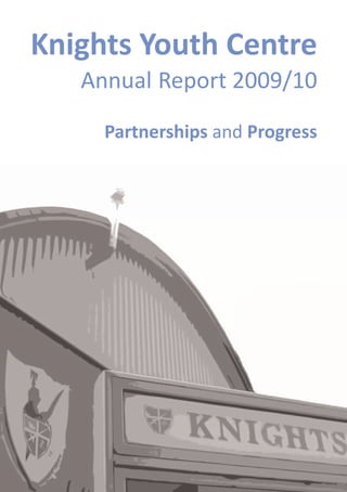 Knights Youth Centre
   Annual Report 2009/10

     Partnerships and Progress
 