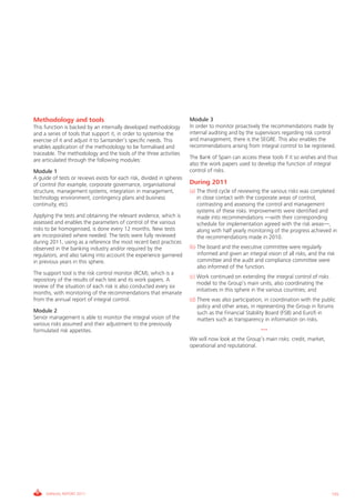 Informe_Gestion Riesgos 2011_ENG_V17:esp 28/02/12 11:17 Página 155




             Methodology and tools                                                  Module 3
             This function is backed by an internally developed methodology         In order to monitor proactively the recommendations made by
             and a series of tools that support it, in order to systemise the       internal auditing and by the supervisors regarding risk control
             exercise of it and adjust it to Santander’s specific needs. This       and management, there is the SEGRE. This also enables the
             enables application of the methodology to be formalised and            recommendations arising from integral control to be registered.
             traceable. The methodology and the tools of the three activities
             are articulated through the following modules:                         The Bank of Spain can access these tools if it so wishes and thus
                                                                                    also the work papers used to develop the function of integral
             Module 1                                                               control of risks.
             A guide of tests or reviews exists for each risk, divided in spheres
             of control (for example, corporate governance, organisational          During 2011
             structure, management systems, integration in management,              (a) The third cycle of reviewing the various risks was completed
             technology environment, contingency plans and business                     in close contact with the corporate areas of control,
             continuity, etc).                                                          contrasting and assessing the control and management
                                                                                        systems of these risks. Improvements were identified and
             Applying the tests and obtaining the relevant evidence, which is           made into recommendations —with their corresponding
             assessed and enables the parameters of control of the various              schedule for implementation agreed with the risk areas—,
             risks to be homogenised, is done every 12 months. New tests                along with half yearly monitoring of the progress achieved in
             are incorporated where needed. The tests were fully reviewed               the recommendations made in 2010.
             during 2011, using as a reference the most recent best practices
             observed in the banking industry and/or required by the                (b) The board and the executive committee were regularly
             regulators, and also taking into account the experience garnered           informed and given an integral vision of all risks, and the risk
             in previous years in this sphere.                                          committee and the audit and compliance committee were
                                                                                        also informed of the function.
             The support tool is the risk control monitor (RCM), which is a
                                                                                    (c) Work continued on extending the integral control of risks
             repository of the results of each test and its work papers. A
                                                                                        model to the Group’s main units, also coordinating the
             review of the situation of each risk is also conducted every six
                                                                                        initiatives in this sphere in the various countries; and
             months, with monitoring of the recommendations that emanate
             from the annual report of integral control.                            (d) There was also participation, in coordination with the public
                                                                                        policy and other areas, in representing the Group in forums
             Module 2                                                                   such as the Financial Stability Board (FSB) and Eurofi in
             Senior management is able to monitor the integral vision of the            matters such as transparency in information on risks.
             various risks assumed and their adjustment to the previously
             formulated risk appetites.                                                                           ***
                                                                                    We will now look at the Group’s main risks: credit, market,
                                                                                    operational and reputational.




                  ANNUAL REPORT 2011                                                                                                                  155
 