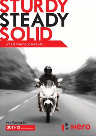 STURDY-
STEADY-
SOLID
WE ARE WHAT OUR BIKES ARE...




Hero MotoCorp Ltd.

2011-12 ANNUAL REPORT
 