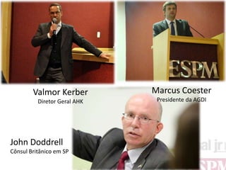 Valmor Kerber         Marcus Coester
          Diretor Geral AHK    Presidente da AGDI




John Doddrell
Cônsul Britânico em SP
 