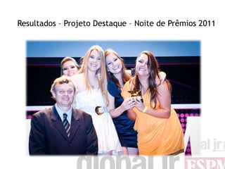 Resultados – Projeto Destaque – Noite de Prêmios 2011
 