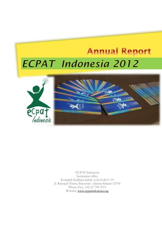 ECPAT Indonesia
Secretariat office
Komplek Kalibata Indah, Lobi-Lobi U 19
Jl. Rawajati Timur, Pancoran - Jakarta Selatan 12750
Phone/Fax: +62 21 794 3719
Website: www.ecpatindonesia.org
 
