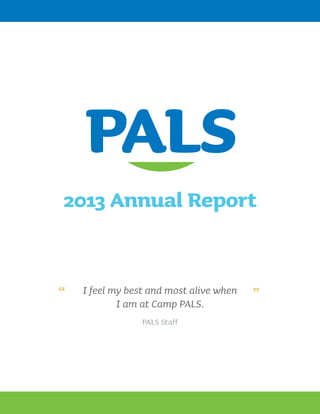 2013 Annual Report

I feel my best and most alive when
I am at Camp PALS.
PALS Staff

TM

PDF Editor

“

“

 