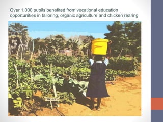 Over 1,000 pupils benefited from vocational education
opportunities in tailoring, organic agriculture and chicken rearing
 