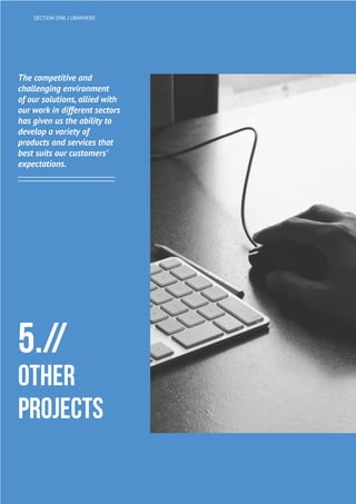 The competitive and
challenging environment
of our solutions, allied with
our work in different sectors
has given us the ability to
develop a variety of
products and services that
best suits our customers’
expectations.
5.//
OTHER
PROJECTS
SECTION ONE | UBIWHERE
 