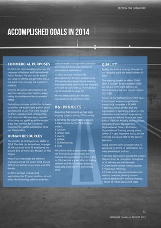 31
UBIWHERE | Annual Report 2014
Commercial Purposes
In 2014, our commercial purpose was the
response to National and International
Public Tenders. The aim was to extend
our range of clients and portfolio and, at
the same time, increase the number of
projects.
In terms of business development, we
were focused on productisation, always
taking in consideration our customers’
needs.
Evaluating customer satisfaction is always
crucial for the success and growth of our
business and in 2014 we were focused
on their evaluation and consequently,
their retention. We have been capable
of focusing our activities on the market
areas that we work for, in order to
maximise the overall satisfaction of all
our stakeholders.
Human Resources
The number of employees was stable in
2014. The data can be analysed on pages
58. We currently have 32 employees and
around 85% of them have Master’s or PhD
degree.
Most of our employees are software
engineers and at the end of 2014 around
80% of our workforce was male and 20%
female.
In 2013, we have received 668
applications, for 15 open positions in such
areas like marketing, software engineer,
software tester, management controller
and more, and have also received 37
spontaneous applications.
In 2014, we have received 490
applications, for 20 open positions and
178 spontaneous applications meaning
that people keep looking for our company
and want to work with us. The evolution
can be analysed on page 59.
We will keep looking for the best
individuals to be part of our team.
R&I Projects
Regarding R&I projects we had eight
ongoing projects during 2014, namely:
1. SEMA for the TICE.Mobility project;
2. BikeEmotion for the TICE.Mobility
project;
3. Coollab;
4. uMeter QoS;
5. Livin’X;
6. WMAN;
7. 5G Bikesharing;
8. SAID.
We initiate other projects (even though
not financed by public funds), and
evaluate the application for others. Still
in 2014, we had a great effort in finding
partners and R&I European projects,
especially under the FP7 and Horizon
2020.
Quality
Quality has been a strategic strength at
our company since our establishment in
2007.
The ongoing process to obtain CMMI
Level 3 couldn´t be concluded in 2014,
but we are in the right pathway to
obtain it during the next couple of years
(2015/16).
Known as the “Defined” level, CMMI Level
3 is achieved when an organisation
successfully completes a SCAMPI
A appraisal, which verifies that the
organisation is operating at Level 3. This
means that organisation’s engineering
processes are defined for process areas
such as Decision Analysis and Resolution,
Integrated Project Management,
Organisational Process Definition,
Organisational Training, among others.
CMMI L3 is very important for us, and we
will keep doing our best for the Level 3
appraisal.
Doing business with a company that is
appraised for CMMI L3 certification has
many advantages, such as:
• Detailed process that guides the product
lifecycle from its conception throughout
to its delivery and maintenance;
• Commitment to high product quality;
• Production efficiency;
• Provide more accurate schedules and
realistic timelines, leading to more
realistic deadlines for product releases;
• Ability to reduce associated costs.
ACCOMPLISHED GOALS IN 2014
31
UBIWHERE | Annual Report 2013
SECTION ONE | UBIWHERE
 