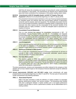 relief that will reduce the complexity and burden of accounting for certain contributions
from employees or third parties. The amendments are relevant only to defined benefit
plans that involve contributions from employees or third parties meeting certain criteria.
IAS 38 & Amendments to IAS 38 ‘Intangible Assets’ and IAS 16 ‘Property, Plant and
IAS-16 Equipment’ (effective for annual periods beginning on or after 01 January 2016)
This amendment introduces severe restrictions on the use of revenue-based amortization
for intangible assets and explicitly state that revenue-based methods of depreciation
cannot be used for property, plant and equipment. The rebuttable presumption that the
use of revenue-based amortization methods for intangible assets is inappropriate can be
overcome only when revenue and the consumption of the economic benefits of the
intangible asset are ‘highly correlated’, or when the intangible asset is expressed as a
measure of revenue.
IFRS 10 Consolidated Financial Statements
This is a new standard that replaces the consolidation requirements in SIC - 12
Consolidation: Special Purpose Entities and IAS 27 - Consolidated and Separate
Financial Statements. The proposed standard builds on existing principles by identifying
the concept of control as the determining factor in whether an entity should be included
within the consolidated financial statements of the parent company and provides
additional guidance to assist in the determination of control where this is difficult to assess.
IFRS 11 Joint Arrangements
This is a new standard that deals with the accounting for joint arrangements and focuses
on the rights and obligations of the arrangements, rather than its legal form. Standard
requires a single method for accounting for interests in jointly controlled entities.
IFRS 12 Disclosure of Interest in Other Entities
This is a new and comprehensive standard on disclosure requirements for all forms of
interests in other entities including joint arrangements, associates, special purpose
vehicles and other off balance sheet vehicles.
IFRS 13 Fair Value Measurement
This standard applies to IFRSs that require or permit fair value measurement or
disclosures and provides a single IFRS framework for measuring fair value and requires
disclosures about fair value measurement. The standard defines fair value on the basis of
an 'exit-price' notion and uses 'a fair value hierarchy', which results in market-based,
rather than entity-specific measurement.
The above amendments, revisions and interpretations are either irrelevant to the company or their
adoption will not have material impact on the Company's financial statements except for additional
disclosures.
2.3.3 Annual Improvements 2010-2012 and 2011-2013 cycles (most amendments will apply
prospectively for annual period beginning on or after 01 July 2014). The new cycle of improvements
contain amendments to the following standards:
IFRS - 2 Share-based Payment
IFRS 2 has been amended to clarify the definition of ‘vesting condition’ by separately
defining ‘performance condition’ and ‘service condition’. The amendment also clarifies
both how to distinguish between a market condition and a non-market performance
condition and the basis on which a performance condition can be differentiated from a
vesting condition.
29
 