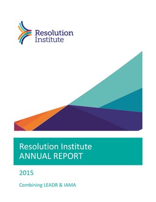 Resolution Institute
ANNUAL REPORT
2015
Combining LEADR & IAMA
 