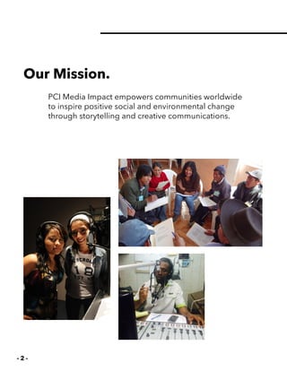 - 2 -
PCI Media Impact empowers communities worldwide
to inspire positive social and environmental change
through storytelling and creative communications.
Our Mission.
 