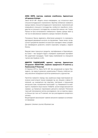 109
ДЕРЕГУЛЯЦІЯ НА ПРАКТИЦІ
АННА ЗОРЯ, партнер, керівник агробізнесу, Адвокатське
об'єднання Arzinger
Закон №191–VIII вводить кілька нововведень, що стосуються землі
сільськогосподарського призначення. Відтепер мінімальна тривалість
оренди земель сільськогосподарського призначення, призначеної для
комерційного сільського господарства, особистого підсобного госпо
дарства чи сільського господарства, не може бути менше, ніж 7 років.
Раніше не було встановленого мінімального терміну оренди землі (у
той час як максимальна тривалість оренди становить 50 років).
Положення Закону відміняють обов'язкові документи та скасовують
відповідний державний контроль за сівозмінами. Таким чином, за від
сутності документів сівозміни не може бути накладено ніяких штрафів.
Це нововведення дозволить знизити корупційну складову у веденні
бізнесу.
Важливі зміни торкнуться продуктів, сертифікованих в Європейсько
му Союзі – такі продукти будуть отримувати український сертифікат
без додаткової процедури. Такий підхід спрямований на спрощення
торгівлі між Україною та ЄС.
ДМИТРО ГАДОМСЬКИЙ, адвокат, партнер, Адвокатське
об'єднання «ЮСКУТУМ», керівник юридичного ІТ комітету у
Львівському ІТ Кластері
24 березня 2015 р. Закон №191 VIII був направлений на підпис Пре
зиденту. Це нарешті дозволить українському ІТ бізнесу позбутися ри
зику вилучення обладнання протягом кримінального судочинства.
Протягом тривалого періоду часу українська влада практикували ви
лучення комп'ютерної техніки (серверів) під час обшуків в офісах IT
компаній, що знаходяться під слідством, пов’язаних з порушенням
авторських прав, поширенням порнографії і т.д. Незважаючи на необ
хідність отримання лише кількох гігабайтів, органи влади вилучали всі
сервери, що буквально паралізувало діяльність компаній. Пояснення
таких дій пояснювалося метою розслідування, яке на практиці свідчи
ло більше про тиск на ІТ компанії, ніж про розслідування конкретного
злочину.
Вищезгаданий законопроект заміняє вилучення серверів на копіюван
ня інформації.
Джерело: Ukrainian Journal of Business Law
 