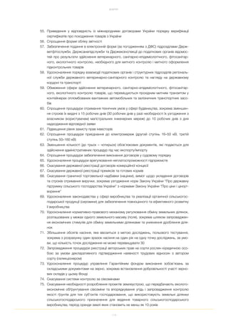 118
ДОДАТКИ
55. Приведення у відповідність із міжнародними договорами України порядку верифікації
сертифікатів про походження товарів з України
56. Спрощення форми обліку звітності
57. Забезпечення подання в електронній формі (за погодженням з ДФС) підрозділами Держ
ветфітослужби, Держсанепідслужби та Держекоінспекції до податкових органів відомос
тей про результати здійснення ветеринарного, санітарно епідеміологічного, фітосанітар
ного, екологічного контролю, необхідного для митного контролю і митного оформлення
підконтрольних товарів
58. Удосконалення порядку взаємодії податкових органів і структурних підрозділів регіональ
ної служби державного ветеринарно санітарного контролю та нагляду на державному
кордоні та транспорті
59. Обмеження сфери здійснення ветеринарного, санітарно епідеміологічного, фітосанітар
ного, екологічного контролю товарів, що переміщуються прохідним митним транзитом у
контейнерах опломбованих вантажних автомобільних та залізничних транспортних засо
бів
60. Спрощення процедури отримання технічних умов у сфері будівництва, зокрема зменшен
ня строків їх видачі з 15 робочих днів (30 робочих днів у разі необхідності їх узгодження з
власником (користувачем) магістральних інженерних мереж) до 10 робочих днів з дня
надходження відповідної заяви
61. Підвищення рівня захисту прав інвесторів
62. Спрощення процедури приєднання до електромереж (другий ступінь 16–50 кВ, третій
ступінь 50–160 кВ)
63. Зменшення кількості (до трьох – чотирьох) обов’язкових документів, які подаються для
здійснення адміністративних процедур під час експорту/імпорту
64. Спрощення процедури забезпечення виконання договорів у судовому порядку
65. Удосконалення процедури врегулювання неплатоспроможності підприємств
66. Скасування державної реєстрації договорів комерційної концесії
67. Скасування державної реєстрації преміксів та готових кормів
68. Скасування граничної торговельної надбавки (націнки), вимог щодо укладення договорів
та строків отримання виручки, зокрема узгодження норм Закону України “Про державну
підтримку сільського господарства України” з нормами Закону України “Про ціни і ціноут
ворення”
69. Удосконалення законодавства у сфері виробництва та реалізації органічної сільськогос
подарської продукції (сировини) для забезпечення повноцінного та ефективного розвитку
її виробництва
70. Удосконалення нормативно правового механізму регулювання обміну земельних ділянок,
розташованих у межах одного земельного масиву (поля), зокрема шляхом запроваджен
ня економічних стимулів для обміну земельними ділянками та уникнення дроблення діля
нок
71. Збільшення обсягів насіння, яке ввозиться з метою досліджень, польового тестування,
зокрема з розрахунку один зразок насіння на один рік на одну точку досліджень, за умо
ви, що кількість точок дослідження не може перевищувати 30
72. Запровадження процедури реєстрації авторських прав на сорти рослин юридичною осо
бою за умови декларативного підтвердження наявності трудових відносин з автором
сорту (селекціонером)
73. Удосконалення процедур управління Гарантійним фондом виконання зобов’язань за
складськими документами на зерно, зокрема встановлення добровільності участі зерно
вих складів у цьому Фонді
74. Скасування системи контролю за сівозмінами
75. Скасування необхідності розроблення проектів землеустрою, що передбачають еколого
економічне обґрунтування сівозміни та впорядкування угідь і запровадження контролю
якості ґрунтів для тих суб’єктів господарювання, що використовують земельні ділянки
сільськогосподарського призначення для ведення товарного сільськогосподарського
виробництва, період оренди землі яких становить не менш як 10 років
 