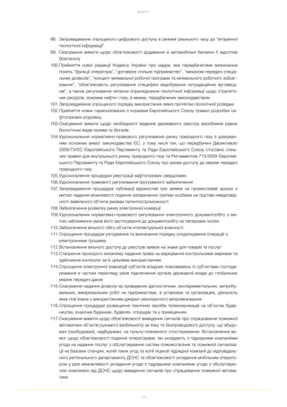 120
ДОДАТКИ
98. Запровадження спрощеного цифрового доступу в режимі реального часу до “вторинної
геологічної інформації”
99. Скасування вимоги щодо обов’язковості додавання в автомобільні бензини 5 відсотків
біоетанолу
100.Прийняття нової редакції Кодексу України про надра, яка передбачатиме визначення
понять “функції оператора”, “договірне спільне підприємство”, “механізм передачі спеціа
льних дозволів”, “концепт мінімальної робочої програми та мінімального робочого зобов’
язання”, “обов’язковість регулювання специфіки видобування нетрадиційних вуглевод
нів”, а також регулювання питання оприлюднення геологічної інформації щодо стратегіч
них ресурсів, зокрема нафти і газу, в межах, передбачених законодавством
101.Запровадження спрощеного порядку використання землі протягом геологічної розвідки
102.Прийняття нових гармонізованих з нормами Європейського Союзу правил розробки на
фтогазових родовищ
103.Скасування вимоги щодо необхідності ведення державного реєстру виробників рідких
біологічних видів палива та біогазів
104.Удосконалення нормативно правового регулювання ринку природного газу з урахуван
ням основних вимог законодавства ЄС, у тому числі тих, що передбачені Директивою
2009/73/ЄС Європейського Парламенту та Ради Європейського Союзу стосовно спіль
них правил для внутрішнього ринку природного газу та Регламентом 715/2009 Європей
ського Парламенту та Ради Європейського Союзу про умови доступу до мереж передачі
природного газу
105.Удосконалення процедури реєстрації нафтогазових свердловин
106.Удосконалення правового регулювання програмного забезпечення
107.Запровадження процедури публікації відомостей про заявки на промисловий зразок з
метою надання можливості подання заперечення третіми особами на підставі невідповід
ності заявленого об’єкта умовам патентоспроможності
108.Забезпечення розвитку ринку електронної комерції
109.Удосконалення нормативно правового регулювання електронного документообігу з ме
тою наближення умов його застосування до документообігу на паперових носіях
110.Забезпечення вільного обігу об’єктів інтелектуальної власності
111.Спрощення процедури узгодження та визначення порядку оподаткування операцій з
електронними грошима
112.Встановлення вільного доступу до реєстрів заявок на знаки для товарів та послуг
113.Створення прозорого механізму надання права на маркування контрольними марками та
здійснення контролю за їх цільовим використанням
114.Спрощення електронної взаємодії суб’єктів владних повноважень із суб’єктами господа
рювання в частині перегляду умов підключення органів державної влади до глобальних
мереж передачі даних
115.Скасування надання дозволу на проведення діагностичних, експериментальних, випробу
вальних, вимірювальних робіт на підприємствах, в установах та організаціях, діяльність
яких пов’язана з використанням джерел неіонізуючого випромінювання
116.Спрощення процедури розміщення технічних засобів телекомунікацій на об’єктах будів
ництва, існуючих будинках, будівлях, спорудах та у приміщеннях
117.Скасування вимоги щодо обов’язковості виведення сигналів про спрацювання пожежної
автоматики об’єктів рухомого (мобільного) зв’язку та безпроводового доступу, що вбудо
вані (прибудовані), надбудовані, на пульти пожежного спостереження. Встановлення ви
мог щодо обов’язковості подання операторами, які укладають з підрядними компаніями
угоди на надання послуг з обслуговування систем пожежогасіння та пожежної сигналіза
ції на базових станціях, копій таких угод та копії ліцензії підрядної компанії до відповідаль
ного регіонального департаменту ДСНС та обов’язковості укладення мобільним операто
ром у разі неможливості укладення угоди з підрядними компаніями угоди з обслуговую
чою компанією від ДСНС щодо виведення сигналів про спрацювання пожежної автома
тики
 