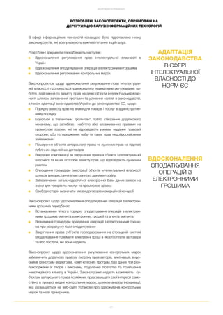 67
ДОСЯГНЕННЯ ТА РЕЗУЛЬТАТИ
РОЗРОБЛЕНІ ЗАКОНОПРОЕКТИ, СПРЯМОВАНІ НА
ДЕРЕГУЛЯЦІЮ ГАЛУЗІ ІНФОРМАЦІЙНИХ ТЕХНОЛОГІЙ
В сфері інформаційних технологій командою було підготовлено низку
законопроектів, які врегульовують важливі питання в цій галузі.
Розроблені документи передбачають наступне:
■ Вдосконалення регулювання прав інтелектуальної власності в
Україні
■ Вдосконалення оподаткування операцій з електронними грошима
■ Вдосконалення регулювання контрольних марок
Законопроектом щодо вдосконалення регулювання прав інтелектуаль
ної власності пропонується удосконалити нормативне регулювання на
буття, здійснення та захисту прав на деякі об’єкти інтелектуальної влас
ності шляхом заповнення прогалин та усунення колізій в законодавстві,
а також адаптації законодавства України до законодавства ЄС, щодо:
■ Порядку захисту прав на знаки для товарів і послуг в адміністратив
ному порядку
■ Боротьби з "патентним тролінгом", тобто створення додаткового
механізму, що запобігає набуттю або зловживанню правами на
промислові зразки, які не відповідають умовам надання правової
охорони, або попередження набуття таких прав недобросовісними
заявниками
■ Поширення об'єктів авторського права та суміжних прав на підставі
публічних ліцензійних договорів
■ Введення компенсації за порушення прав на об’єкти інтелектуальної
власності та інших способів захисту прав, що відповідають сучасним
реаліям
■ Спрощення процедури реєстрації об’єктів інтелектуальної власності
шляхом використання електронного документообігу
■ Забезпечення загальнодоступної електронної бази даних заявок на
знаки для товарів та послуг та промислові зразки
■ Свободи сторін визначати умови договорів комерційної концесії
Законопроект щодо удосконалення оподаткування операцій з електрон
ними грошима передбачає:
■ Встановлення чіткого порядку оподаткування операцій з електрон
ними грошима емітента електронних грошей та агентів емітента
■ Визначення процедури врахування операцій з електронними гроши
ма при розрахунку бази оподаткування
■ Закріплення права суб’єктів господарювання на спрощеній системі
оподаткування приймати електронні гроші в якості оплати за товари
та/або послуги, які вони надають
Законопроект щодо вдосконалення регулювання контрольних марок
забезпечить додаткову правову охорону прав авторів, виконавців, виро
бників фонограм (відеограм), комп’ютерних програм, баз даних при роз
повсюдженні їх творів і виконань, подолання піратства та поліпшення
інвестиційного клімату в Україні. Законопроект надасть можливість су
б’єктам авторського права і суміжних прав захищати свої інтереси само
стійно в процесі видачі контрольних марок, шляхом аналізу інформації,
яка розміщується на веб сайті Установи про одержувачів контрольних
марок та назв примірників.
АДАПТАЦІЯ
ЗАКОНОДАВСТВА
В СФЕРІ
ІНТЕЛЕКТУАЛЬНОЇ
ВЛАСНОСТІ ДО
НОРМ ЄС
ВДОСКОНАЛЕННЯ
ОПОДАТКУВАННЯ
ОПЕРАЦІЙ З
ЕЛЕКТРОННИМИ
ГРОШИМА
 
