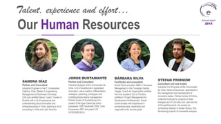 Annual report
2015
SANDRA DÍAZ
Partner and Consultant
Industrial Engineer in the P. Universidad
Católica, Chile, Master in Engineering
Management of Northwest University,
USA and certified Senior Coach. Funder of
Ematris with a lot of experience and
understanding about Innovation and
entrepreneurship in Chile, realizing a lot of
consulting in Chile and Latin America.
Our Human Resources
Talent, experience and effort…
JORGE BUSTAMANTE
Partner and Consultant
Industrial designer at the Universidad de
Chile. A lot of experience in applicated
Innovation, value creation, differentiation
strategies, patenting, prototypes and
multidisciplinary teams management.
Partner funder of SurikatGroup S.A.,
creator of the ligne CleanCap which
possesses 100K Santander 2008, Chile
Empresario 2007 and patent US
2010/0308238 A1.
BÁRBARA SILVA
Facilitador and consultant.
Social Communication, MBA in Business
Management in the Fundação Getúlio
Vargas, Coach de Organization certified
from the Academy Out of The Box,
certified in Project Management for
Development Professionals. Social
communicator with experience in
eutrepreneurship, leadership and
negociations for several goals.
STEFAN PRIBNOW
Consultant and new trades
Industrial Civil Engineer at the Universidad
de Chile. Serial entrepreneur, specialized in
the management and development of
innovative trades. Partner funder of Eollice,
collective fundings for projects of clean
energies and of LaCuota.com, web service
of GroupePayments. He worked as
commercial director of Andes Ventus, firm
developing projects of renewable energies.
 