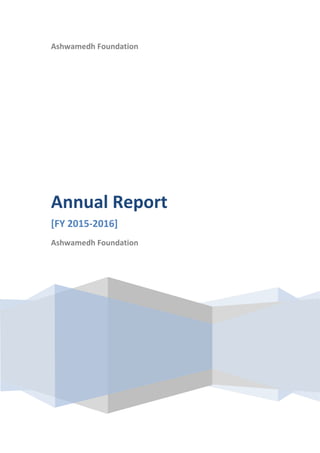 Ashwamedh Foundation
Annual Report
[FY 2015-2016]
Ashwamedh Foundation
 