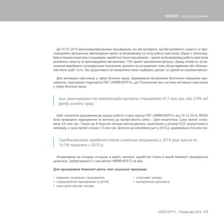 До 01.07.2016 висококваліфікованим працівникам, які обслуговують засоби релейного захисту та про-
тиаварійної автоматики, виплачували премії за безвідмовну та чітку роботу пристроїв. Однак з липня від-
бувся перерозподіл між складовими заробітної плати працівників – премії за безвідмовну роботу пристроїв
релейного захисту та протиаварійної автоматики, 10% премії працівникам філіалу «Завод «Енергія» за ви-
конання виробничо-господарських показників, доплати за розширення зони обслуговування або збільше-
ний обсяг робіт та ін., без додаткового встановлення таких надбавок, доплат та премій як окремих виплат.
Для мотивації персоналу у сфері безпеки праці, формування безумовної безпечної поведінки пра-
цівників структурних підрозділів ПАТ «КИЇВЕНЕРГО», діє Положення про систему мотивації персоналу
у сфері безпеки праці.
Інші заохочувальні та компенсаційні виплати становлять 41,1 млн грн, або 3,9% від
фонду оплати праці.
Щоб заохотити працівників до кращої роботи згідно наказу ПАТ «КИЇВЕНЕРГО» від 16.12.2016, №692
було проведено нарахування та виплату до професійного свята – Дня енергетика. Сума премії стано-
вила 4,6 млн грн. Також до 8 Березня жінкам виплачувалось заохочення у розмірі 0,25 прожиткового
мінімуму, а сума премії склала 1,3 млн грн. Доплата до ювілейних дат у 2016 р. дорівнювала 0,6 млн грн.
Середньомісячна заробітна плата штатних працівників у 2016 році зросла на
14,1% порівняно з 2015 р.
Незважаючи на складну ситуацію в країні, виплата заробітної плати в нашій Компанії проводиться
щомісяця. Заборгованості з цих виплат КИЇВЕНЕРГО не має.
Для працівників Компанії діють такі соціальні програми:
 медичне соціальне страхування;
 оздоровлення працівників та дітей;
 культурно-масові заходи;
 спортивні заходи;
 матеріальна допомога.
113КИЇВЕНЕРГО | Річний звіт 2016
КИЇВЕНЕРГО - тепло і світло для киян
 