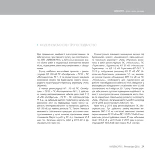  МОДЕРНІЗУЄМО ЕЛЕКТРОГОСПОДАРСТВО
Для підвищення надійності електропостачання та
забезпечення зростаючого попиту на електроенер-
гію, ПАТ «КИЇВЕНЕРГО» у 2016 році виконано зна-
чні обсяги робіт з модернізації електричних мереж
міста, підвищення рівня енергоефективності облад-
нання.
Серед найбільш масштабних проектів – рекон-
струкція КЛ 110 кВ ПС «Октябрська» – ПУ31 – ПС
«Мотоциклетна» № 1, 2 та реконструкція зовнішніх
інженерних мереж під будівництво нового міжна-
родного пасажирського терміналу аеропорту «Київ»
(Жуляни)».
У межах реконструкції КЛ 110 кВ ПС «Октябр-
ська» – ПУ31 – ПС «Мотоциклетна» № 1, 2 здійсне-
но заміну маслонаповнених кабелів двох ліній 110
кВ «ПС «Октябрська» – ПУ 31 – ПС «Мотоциклетна»
№ 1, 2» на кабель із зшитого поліетилену загальною
довжиною 3,92 км, підвищивши таким чином на-
дійність електропостачання та пропускну здатність
КЛ-110 кВ, що живить декілька ПС. Також з’явилася
можливість забезпечити природне зростання елек-
троспоживання у вузлі шляхом підключення нових
споживачів. Вартість робіт у 2016 р. становила 50,3
млн грн. Загальна вартість робіт у 2015-2016 рр.
становить 65,4 млн грн.
Реконструкція зовнішніх інженерних мереж під
будівництво нового міжнародного пасажирсько-
го терміналу аеропорту «Київ» (Жуляни)» вклю-
чила в себе реконструкцію ПС «Нікольська», ПС
«Гарнізонна», будівництво КЛ 35 кВ «Нікольська-
Гарнізонна» та КЛ 10 кВ Гарнізонна-РП-267. У
2016 р. побудовано двоцепну КЛ 35 кВ «ПС Ні-
кольська-Гарнізонна» довжиною 5,3 км, викона-
но реконструкцію обладнання ВРП 35 кВ на ПС
«Нікольська», необхідного для підключення до
роботи новозбудованої кабельної лінії. Введення у
експлуатацію обладнання та кабельної лінії 35 кВ
заплановано на І квартал 2017 року. Реконструк-
ція забезпечить суттєве підвищення надійності та
якості електропостачання споживачів міста Киє-
ва та сприятиме подальшому розвитку аеропорту
«Київ» (Жуляни). Загальна вартість робіт за період
2015-2016 роки становить 68,8 млн грн.
Крім того, у 2016 році реконструйовано ПС «Во-
скресенська». Тут здійснено заміну масляних ви-
микачів ВМТ-110 на елегазові, виконано технічне
переоснащення РУ 10 кВ на ПС 110/35/10 кВ «Соло-
мянська», реконструйовано понад 25 км кабельних
ліній 10/0,4 кВ у місті Києві. У 2016 році в рекон-
струкцію КЛ 10/0,4 кВ інвестовано 43,5 млн грн.
29КИЇВЕНЕРГО | Річний звіт 2016
КИЇВЕНЕРГО - тепло і світло для киян
 