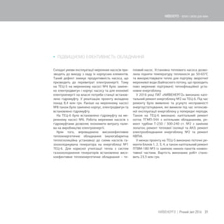  ПІДВИЩУЄМО ЕФЕКТИВНІСТЬ ОБЛАДНАННЯ
Складні умови експлуатації мережних насосів при-
зводять до виходу з ладу їх корпусних елементів.
Такий дефект знижує продуктивність насоса, що
призводить до перевитрат електроенергії. Тому
на ТЕЦ-5 на мережному насосі №4 було заміне-
но електродвигун і корпус насосу та для економії
електроенергії на власні потреби станції встанов-
лено гідромуфту. У реалізацію проекту вкладено
понад 8,4 млн грн. Раніше на мережному насосі
№8 також було замінено корпус, електродвигун та
встановлено гідромуфту.
На ТЕЦ-6 було встановлено гідромуфту на ме-
режному насосі №6. Робота мережних насосів з
гідромуфтами дозволяє економити витрату пали-
ва на виробництво електроенергії.
Крім того, впроваджено високоефективне
теплоенергетичне обладнання (малогабаритна
теплоізоляційна установка) до схеми насосів га-
зоохолоджувача генератора на енергоблоці №1
ТЕЦ-6. Для корисної утилізації тепла з систем
газоохолодження генераторів встановлено висо-
коефективне теплоенергетичне обладнання – те-
пловий насос. Установка теплового насоса дозво-
лила підняти температуру теплоносія до 50-65°С
та використовувати тепло для підігріву зворотної
мережевої води (байпасного потоку, що проходить
повз мережеві підігрівачі) теплофікаційної уста-
новки енергоблоку.
У 2016 році ПАТ «КИЇВЕНЕРГО» виконано капі-
тальний ремонт енергоблоку №2 на ТЕЦ-6. Під час
ремонту було виявлено та усунуто несправності
енергоустаткування, які виникли під час інтенсив-
ної експлуатації енергоблоку у попередні періоди.
Також на ТЕЦ-6 виконано: капітальний ремонт
котла ТГМП-344 з котельним обладнанням, ре-
монт турбіни Т-250 / 300-240 ст. №2 з заміною
лопаток; ремонт теплової ізоляції та АКЗ; ремонт
електрообладнання енергоблоку №2 та ремонт
КВПіА.
У межах проекту на ТЕЦ-5 виконано поточні ре-
монти блоків 1, 2, 3, 4, а також капітальний ремонт
ПТВМ-180 №3 із заміною нижніх пакетів конвек-
тивної частини. Вартість виконаних робіт стано-
вить 23,3 млн грн.
31КИЇВЕНЕРГО | Річний звіт 2016
КИЇВЕНЕРГО - тепло і світло для киян
 