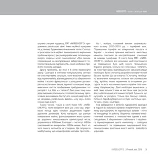 штучно створені труднощі, ПАТ «КИЇВЕНЕРГО» про-
довжило реалізацію своєї інвестиційної програми
по установці будинкових лічильників тепла. Сьогод-
ні розглядається варіант законодавчого вирішення
проблеми арешту рахунків українських теплокомун-
енерго, зокрема через законопроект «Про заходи,
спрямований на врегулювання заборгованості те-
плопостачальних підприємств», який необхідно при-
йняти якомога швидше.
Друга проблема, до якої я б хотів привернути
увагу. Сьогодні в житлово-комунальному секторі
ми спостерігаємо ситуацію, коли власник будинку
відсторонений від відповідальності за збереження
майна і всього функціоналу з укладання догово-
рів на постачання тепла, гарячої та холодної води,
вивезення сміття, прибирання прибудинкових те-
риторій і т.д. Що ж сталося? Два роки тому наш
уряд вирішив призначити теплопостачальну орга-
нізацію виконавцем послуг для кожної квартири. Я
це називаю «українським дивом», «ноу-хау», якого
немає ніде в світі.
Таким чином, тільки в місті Києві ПАТ «КИЇВ-
ЕНЕРГО» після введення всіх цих «ноу-хау» отри-
мало понад один мільйон додаткових індиві-
дуальних договорів. Хочу нагадати, що раніше
комунальне майно, функціонування якого грома-
да доручила контролювати адміністрації міста,
управлялося ЖЕКами. Сьогодні – інститут ЖЕКів
скасований як анахронізм. ЖЕКів немає. Але і ні-
чого іншого натомість не створено. Ця ситуація в
майбутньому ще неодноразово нагадає про себе...
Ну і, мабуть, головний виклик опалюваль-
ного сезону 2015-2016 рр. – тарифний шок.
Підвищення тарифів на комунальні послуги в
Україні – основна причина масового ажіотажу
навколо платіжок за централізоване опалення
за новими тарифами. Зі свого боку ПАТ «КИЇВ-
ЕНЕРГО» зробило все можливе, щоб пом'якшити
це підвищення. Але, щоб кожен громадянин
України розумів, скільки він споживає і платить
за енергоресурси, відповідальним органам влади
необхідно було спочатку розробити енергетичний
баланс країни. Що це означає? Спочатку необхід-
но визначити конкретно: скільки ми споживаємо
газу, вугілля, інших первинних та вторинних ре-
сурсів по всіх населених пунктах країни і по кож-
ному підприємству. Далі необхідно визначити: у
якій саме кількості нам не вистачає цих ресурсів
для забезпечення всіх наших потреб. І думати, де
купувати ці ресурси. Тільки при такому підході,
питання тарифоутворення не буде настільки кри-
тичним, яким є сьогодні.
І на завершення я хотів би підкреслити: сьогодні
в Україні всі компанії паливно-енергетичного комп-
лексу функціонують як партизанські загони – ніхто
не координує їх роботу. Водночас паливно-енер-
гетичний комплекс є технологічно одним з най-
складніших. І збереження стабільного і надійно-
го функціонування цього комплексу – запорука
незалежності та підвищення національної без-
пеки держави, зростання якості життя і добробуту
українців.
5КИЇВЕНЕРГО | Річний звіт 2016
КИЇВЕНЕРГО - тепло і світло для киян
 