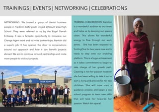 NETWORKING: We hosted a group of danish business
people in Franklin’s CMD youth project at Mount View High
School. They were referred to us by the Royal Danish
Embassy. It was a fantastic opportunity to showcase our
Change Agent work and to invite partnerships. Franklin did
a superb job. It has opened the door to conversations
around our approach and how it can beneﬁt projects
abroad. We aim to continue to build partnerships and invite
more people to visit our projects.
TRAININGS | EVENTS | NETWORKING | CELEBRATIONS
TRAINING | CELEBRATION: Caroline
is a wonderful addition to our team
and helps us by keeping our spaces
clean. This allows for wonderful
energy to ﬂow through our work
zones. She has been exposed to
SmilingOne for two years now and is
ready to step onto our enabling
platform. This is a huge achievement
as it takes commitment to begin to
take charge of her growth path.
Cleaning is not her passion however
she has been willing to take it on to
earn a living and provide for her two
children. She will now start a
guidance process and begin a day
school program to learn new skills
that will take her towards her
passion. Watch this space!
 