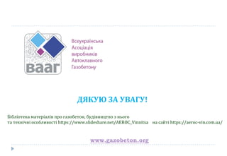 ДЯКУЮ ЗА УВАГУ!
www.gazobeton.org
Бібліотека матеріалів про газобетон, будівництво з нього
та технічні особливості https://www.slideshare.net/AEROC_Vinnitsa на сай ті https://aeroc-vin.com.ua/
 