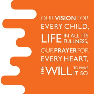 OUR VISION FOR
EVERY CHILD,
LIFE
OURPRAYERFOR
EVERY HEART,
WILL
IN ALL ITS
FULLNESS,
TO MAKE
IT SO.
THE
 