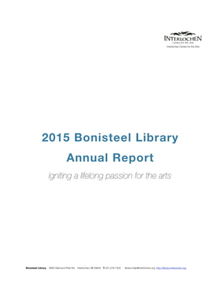 2015 Bonisteel Library
Annual Report
Igniting a lifelong passion for the arts
Bonisteel Library 9900 Diamond Park Rd. Interlochen, MI 49643 T 231.276.7420 library-help@interlochen.org http://library.interlochen.org
Interlochen Center for the Arts
 