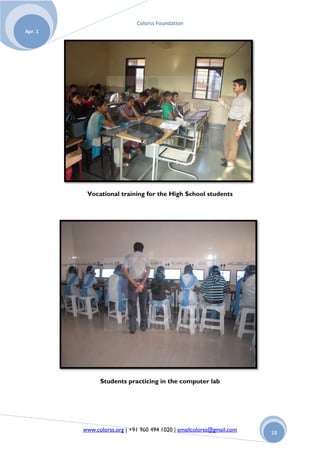 Colorss Foundation
Apr. 1




          Vocational training for the High School students




               Students practicing in the computer lab




         www.colorss.org | +91 960 494 1020 | emailcolorss@gmail.com   18
 