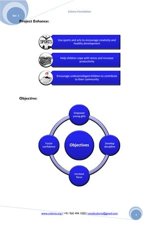 Colorss Foundation
Apr. 1

         Project Enhance:




         Objective:




                      www.colorss.org | +91 960 494 1020 | emailcolorss@gmail.com   4
 