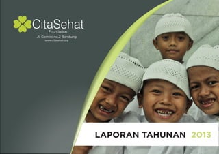 LAPORAN TAHUNAN 2013 
CitaSehat 
Foundation 
Jl. Gemini no.2 Bandung 
www.citasehat.org 
 