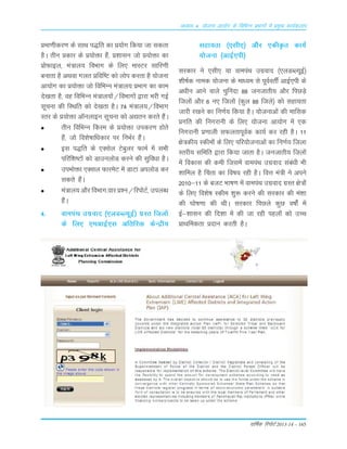 okf"kZd fjiksVZ 2013-14 – 165
vè;k; 4% ;kstuk vk;ksx ds fofHkUu izHkkxksa esa izeq[k dk;Zdyki
çek.khdj.k ds lkFk i)fr dk ç;ksx fd;k tk ldrk
gSA rhu çdkj ds ç;ksäk gSa] ç'kklu tks ç;ksäk dk
çksQkby] ea=ky; foHkkx ds fy, ekLVj lkfj.kh
cukrk gS vFkok xyr çfof"V dks yksi djrk gS ;kstuk
vk;ksx dk ç;ksäk tks fofHkUu ea=ky; çHkkx dk dke
ns[krk gS] og fofHkUu ea=ky;ksa@foHkkxksa }kjk Hkjh xbZ
lwpuk dh fLFkfr dks ns[krk gSA 74 ea=ky;@foHkkx
Lrj ds ç;ksäk v‚uykbu lwpuk dks v|ru djrs gSaA
rhu fofHkUu fdLe ds ç;ksäk midj.k gksrs
gSa] tks fo'ks"kkf/kdkj ij fuHkZj gSaA
bl i)fr ds ,Dlsy Vscqyj QkeZ esa lHkh
ifjf'k"Vksa dks MkmuyksM djus dh lqfo/kk gSA
miHkksäk ,Dly QkjesV esa MkVk viyksM dj
ldrs gSaA
ea=ky; vkSj foHkkx-okj ç'u@fjiksVZ] miyCèk
gSaA
4- okeiaFk mxzokn ¼,yMCY;wbZ½ xzLr fty¨a
ds fy, ,evkbZ,Lk vfrfjä dsUæh;
Lkgk;rk ¼,Lkh,½ v©j ,dhÑr dk;Z
;¨tuk ¼vkbZ,ih½
Lkjdkj us ,Lkh, ;k okeiaFk mxzokn ¼,yMCY;wbZ½
'kh"kZd uked ;¨tuk ds ek/;e Lks iwoZorÊ vkbZ,ih ds
v/khu vkus okys pqÇunk 88 tutkrh; v©j fiNM+s
fty¨a v©j 6 u, fty¨a ¼dqy 88 ftys½ d¨ Lkgk;rk
tkjh j[kus dk fu.kZ; fd;k gSA ;¨tukvksa dh ekfLkd
Áxfr dh fuxjkuh ds fy, ;¨tuk vk;¨x esa ,d
fuxjkuh Á.kkyh LkQyrkiwoZd dk;Z dj jgh gSA 11
{ks=dh; Ldhe¨a ds fy, ifj;¨tukvksa dk fu.kZ; ftyk
Lrjh; Lkfefr }kjk fd;k tkrk gSA tutkrh; fty¨a
esa fodkLk dh deh ftLkesa okeiaFk mxzokn Lkaca/kh Òh
'kkfey gS Çprk dk fo"k; jgh gSA foŸk ea=h us vius
2010&11 ds ctV Òk"k.k esa okeiaFk mxzokn xzLr {ks=¨a
ds fy, fo'ks"k Ldhe 'kq: djus dh Lkjdkj dh ea'kk
dh ?k¨"k.kk dh FkhA Lkjdkj fiNys dqN o"k¨aZ esa
bZ&'kkLku dh fn'kk esa dh tk jgh igy¨a d¨ mPp
ÁkFkfedrk Ánku djrh gSA
 