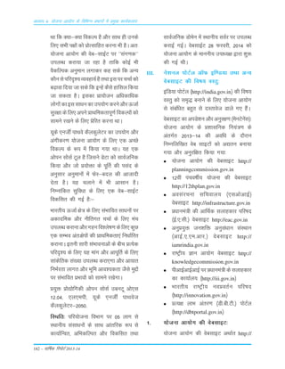 182 – okf"kZd fjiksVZ 2013-14
vè;k; 4% ;kstuk vk;ksx ds fofHkUu izHkkxksa esa izeq[k dk;Zdyki
Fkk fd D;k&D;k fodYi gS v©j LkkFk gh muds
fy, LkÒh i{k¨a d¨ Á¨RLkkfgr djuk Òh gSA vr%
;¨tuk vk;¨x dh osc&LkkbZV ij ^^Lkax.kd**
miyC/k djk;k tk jgk gS rkfd d¨bZ Òh
oSdfYid vuqeku yxkdj dg Lkds fd vU;
d©uLksifjn`';O;ogk;ZgSrFkkbLkijppkZd¨
c<+kok fn;k tk Lkds fd bUgsa dSLks gkfLky fd;k
tk Lkdrk gSA bLkdk Ák;¨tu vf/kdkf/kd
y¨x¨adkbLkLkk/kudkmi;¨xdjusv©jÅtkZ
Lkqj{kk ds fy, vius ÁkFkfedrkiw.kZ fodYi¨a d¨
Lkkeus j[kus ds fy, Ásfjr djuk FkkA
;wds ,utÊ ikFkos dSydqysVj dk mi;¨x v©j
vaxhdj.k ;¨tuk vk;¨x ds fy, ,d vPNs
fodYi ds :i esa fd;k x;k FkkA ;g ,d
v¨iu Lk¨LkZ Vwy gS ftLkus MsVk d¨ LkkoZtfud
fd;k v©j t¨ Á;¨äk ds iwÆr dh iLkan ds
vuqLkkj vuqeku¨a esa Qsj&cny dh vktknh
nsrk gSA ;g pykus esa Òh vkLkku gSA
fuEukafdr Lkqfo/kk ds fy, ,d osc&LkkbZV
fodfLkr dh xbZ gS%&
Òkjrh; ÅtkZ {ks= ds fy, LkaÒkfor Lkk/ku¨a ij
vdknfed v©j uhfrxr ppkZ ds fy, eap
miyC/kdjkukv©jxgufo'ys"k.kdsfy,dqN
,d LkEÒo var%{ksi¨a dh ÁkFkfedrk,a fuèkkZfjr
djkukA bruh Lkkjh LkaÒkoukvksa ds chp ÁR;sd
ifjn`'; ds fy, ;g ekax v©j vkiwÆr ds fy,
Lkkadsfrd Lka[;k miyC/k djk,xk v©j vk;kr
fuÒZjrk ykxr v©j Òwfe vko';drk tSLks eqÌ¨a
ij LkaÒkfor ÁÒko¨a d¨ Lkkeus j[ksxkA
Á;qä Á¨|¨fxdh v¨iu Lk¨LkZ mcuVw v¨,Lk
12-04] ,y,eih] ;wds ,utÊ ikFkost
dSydqysVj&2050-
fLFkfr% ifj;¨tuk foÒkx ij 05 ykx Lks
LFkkuh; LkaLkk/ku¨a ds LkkFk vkarfjd :i Lks
dk;kZfUor] vfÒdfYir v©j fodfLkr rFkk
LkkoZtfud M¨esu esa LFkkuh; LkoZj ij miyCèk
djkbZ xbZA oscLkkbZV 28 Qjojh] 2014 d¨
;¨tuk vk;¨x ds ekuuh; mik/;{k }kjk 'kq:
dh xbZ FkhA
III. us'kuy iksVZy v‚Q bf.M;k rFkk vU;
osclkbV dh fo"k; oLrq%
bafM;k iksVZy ¼http://india.gov.in½ dh fo"k;
oLrq dks le`) cukus ds fy, ;kstuk vk;ksx
ls lacaf/kr cgqr ls nLrkost Mkys x, gSaA
osclkbV dk viMs'ku vkSj vuqj{k.k ¼esuVsusal½%
;kstuk vk;ksx ds ç'kklfud fu;a=.k ds
varxZr 2013&14 dh vof/k ds nkSjku
fuEufyf[kr osc lkbVksa dks v|ru cuk;k
x;k vkSj vuqjf{kr fd;k x;k%
;kstuk vk;ksx dh osclkbV http://
planningcommission.gov.in
12oha iapo"khZ; ;kstuk dh osclkbV
http://12thplan.gov.in
volajpuk lfpoky; ¼,lvksvkbZ½
osclkbV http://infrastructure.gov.in
ç/kkuea=h dh vkfFkZd lykgdkj ifj"kn
¼bZ-,-lh-½ osclkbV http://eac.gov.in
vuqç;qä tu'kfä vuqla/kku laLFkku
¼vkbZ-,-,e-vkj-½ osclkbV http://
iamrindia.gov.in
jk"Vªh; Kku vk;ksx osclkbV http://
knowledgecommission.gov.in
ihvkbZvkbZvkbZ ij ç/kkuea=h ds lykgdkj
dk dk;kZy; ¼http://iii.gov.in½
Hkkjrh; jk"Vªh; uoçorZu ifj"kn
¼http://innovation.gov.in½
çR;{k ykHk varj.k ¼Mh-ch-Vh-½ iksVZy
¼http://dbtportal.gov.in½
1- ;kstuk vk;ksx dh osclkbV%
;kstuk vk;ksx dh osclkbV vFkkZr http://
 