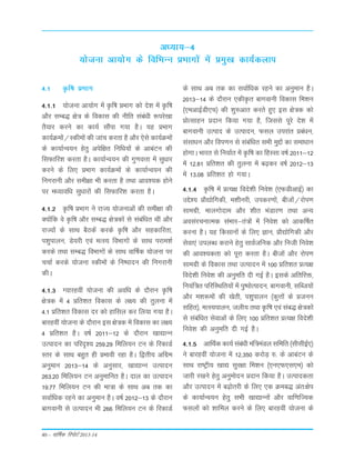 4-1 Ñf"k çHkkx
4-1-1 ;kstuk vk;ksx esa Ñf"k çHkkx dks ns'k esa Ñf"k
vkSj lEc) {ks= ds fodkl dh uhfr laca/kh :ijs[kk
rS;kj djus dk dk;Z lkSaik x;k gSA ;g çHkkx
dk;ZØeksa@Ldheksa dh tkap djrk gS vkSj ,sls dk;ZØeksa
ds dk;kZUo;u gsrq visf{kr fuf/k;ksa ds vkcaVu dh
flQkfj'k djrk gSA dk;kZUo;u dh xq.koÙkk esa lq/kkj
djus ds fy, çHkkx dk;ZØeksa ds dk;kZUo;u dh
fuxjkuh vkSj leh{kk Hkh djrk gS rFkk vko';d gksus
ij e/;kof/k lq/kkjksa dh flQkfj'k djrk gSA
4-1-2 Ñf"k çHkkx us jkT; ;kstukvksa dh leh{kk dh
D;ksafd os Ñf"k vkSj lEc) {ks=dksa ls lacaf/kr Fkha vkSj
jkT;ksa ds lkFk cSBdsa djds Ñf"k vkSj lgdkfjrk]
i'kqikyu] Ms;jh ,oa eRL; foHkkxksa ds lkFk ijke'kZ
djds rFkk lEc) foHkkxksa ds lkFk okf"kZd ;kstuk ij
ppkZ djds ;kstuk Ldheksa ds fu"iknu dh fuxjkuh
dhA
4-1-3 X;kjgoha ;kstuk dh vof/k ds nkSjku Ñf"k
{ks=d esa 4 çfr'kr fodkl ds y{; dh rqyuk esa
4-1 çfr'kr fodkl nj dks gkfly dj fy;k x;k gSA
ckjgoha ;kstuk ds nkSjku bl {ks=d esa fodkl dk y{;
4 çfr'kr gSA o"kZ 2011&12 ds nkSjku [kk|kUu
mRiknu dk ifjn`'; 259-29 fefy;u Vu ds fjdkMZ
Lrj ds lkFk cgqr gh çHkkoh jgk gSA f}rh; vfxze
vuqeku 2013&14 ds vuqlkj] [kk|kUu mRiknu
263-20 fefy;u Vu vuqekfur gSA nky dk mRiknu
19-77 fefy;u Vu dh ek=k ds lkFk vc rd dk
lokZf/kd jgus dk vuqeku gSA o"kZ 2012&13 ds nkSjku
ckxokuh ls mRiknu Hkh 266 fefy;u Vu ds fjdkMZ
v/;k;&4
;kstuk vk;ksx ds fofHkUu çHkkxksa esa çeq[k dk;Zdyki
ds lkFk vc rd dk lokZf/kd jgus dk vuqeku gSA
2013&14 ds nkSjku ,dhÑr ckxokuh fodkl fe'ku
¼,evkbZMh,p½ dh 'kq#vkr djrs gq, bl {ks=d dks
çksRlkgu çnku fd;k x;k gS] ftlls iwjs ns'k esa
ckxokuh mRikn ds mRiknu] Qly mijkar çca/ku]
lalk/ku vkSj foi.ku ls lacaf/kr lHkh eqíksa dk lekèkku
gksxkA Hkkjr ls fu;kZr esa Ñf"k dk fgLlk o"kZ 2011&12
esa 12-81 çfr'kr dh rqyuk esa c<+dj o"kZ 2012&13
esa 13-08 çfr'kr gks x;kA
4-1-4 Ñf"k esa çR;{k fons'kh fuos'k ¼,QMhvkbZ½ dk
mís'; çkS|ksfxdh] e'khujh] midj.kksa] chtksa@jksi.k
lkexzh] ekyxksnke vkSj 'khr HkaMkj.k rFkk vU;
volajpukRed laHkkj&ra=ksa esa fuos'k dks vkdf"kZr
djuk gSA ;g fdlkuksa ds fy, Kku] çkS|ksfxdh vkSj
lsok,a miyC/k djkus gsrq lkoZtfud vkSj futh fuos'k
dh vko';drk dks iwjk djrk gSA chtksa vkSj jksi.k
lkexzh ds fodkl rFkk mRiknu esa 100 çfr'kr çR;{k
fons'kh fuos'k dh vuqefr nh xbZ gSA blds vfrfjä]
fu;af=r ifjfLFkfr;ksa esa iq"iksRiknu] ckxokuh] lfCt;ksa
vkSj e'k:eksa dh [ksrh] i'kqikyu ¼dqÙkksa ds çtuu
lfgr½] eRL;ikyu] tyh; rFkk Ñf"k ,oa lac) {ks=dksa
ls lacaf/kr lsokvksa ds fy, 100 çfr'kr çR;{k fons'kh
fuos'k dh vuqefr nh xbZ gSA
4-1-5 vkfFkZd dk;Z laca/kh eaf=eaMy lfefr ¼lhlhbZ,½
us ckjgoha ;kstuk esa 12]350 djksM+ #- ds vkcaVu ds
lkFk jk"Vªh; [kk| lqj{kk fe'ku ¼,u,Q,l,e½ dks
tkjh j[kus gsrq vuqeksnu çnku fd;k gSA mRikndrk
vkSj mRiknu esa c<+ksrjh ds fy, ,d Øec) var%{ksi
ds dk;kZUo;u gsrq lHkh [kk|kUuksa vkSj okf.kfT;d
Qlyksa dks 'kkfey djus ds fy, ckjgoha ;kstuk ds
40 – okf"kZd fjiksVZ 2013-14
 