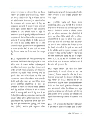 nkSjku ,u,Q,l,e dk uohdj.k fd;k x;k gSA 25
fefy;u Vu vfrfjä [kk|kUu mRiknu ¼10 fefy;u
Vu pkoy] 8 fefy;u Vu xsgwa] 4 fefy;u Vu nky
vkSj 3 fefy;u Vu eksVk vukt½ dk y{; ifjdfYir
gSA mRikndrk vkSj mRiknu c<+kus ds fy, de
mRikndrk okys {ks=ksa esa O;ogkj esa yk, tkus okys
Qly i)fr&vk/kkfjr iSdst ij igqap ¼vkmVjhp½
dk;ZØeksa ds fy, lesfdr Cy‚d esa lewg dks
leL;kxzLr e`nkvksa ds lq/kkj gsrq fo'ks"khÑr ifj;kstukvksa]
tyHkjko okys {ks=ksa ds fodkl vkSj mPp mRikndrk
okys {ks=ksa esa tyok;q ifjorZu ds foijhr çHkko dks
de djus ds lkFk varfoZ"V fd;k x;k gSA NksVs
mRikndksa ds ewY; J`a[kyk ,dhdj.k rFkk Ñf"k e'khujh
ds dLVe gk;fjax dsUæksa ds lkFk nkyksa vkSj cktjk
gsrq foi.ku leFkZu ij fo'ks"k /;ku nsuk mi;qä
gSA
4-1-6 jk"Vªh; /kkj.kh; Ñf"k fe'ku ¼,u,e,l,½ ty
ldkjkRed çkS|ksfxfd;ksa vkSj ,dhÑr Ñf"k ij è;ku
dsafær djus ds vykok] eujsxk] vkbZMCY;w,eih]
vkjdsohokbZ] jk"Vªh; [kk| lqj{kk fe'ku ¼,u,Q,l,e½
jk"Vªh; ckxokuh fe'ku ¼,u,p,e½] Ñf"k foLrkj ,oa
çkS|kfxdh gsrq jk"Vªh; fe'ku ¼,u,e,bZ ,.M Vh½
bR;kfn tSlh vU; Ldheksa@fe'kuksa ls fuos'k ykHk
mBkdj rFkk leUo; vkSj vfHklj.k djds ykHkjfgr
{ks=ksa esa vPNh igq¡p cukdj vkSj LFky fof'k"V ;kstuk
cukdj o"kkZflafpr çkS|ksfxfd;ksa ds çlkj vkSj
vaxhdj.k ds ek/;e ls ,dhÑr fodkl lqfuf'pr
djus gsrq çk;ksfxd ifj;kstuk ds :i esa p;fur
Cy‚dksa esa tyok;q laca/kh ekinaMksa gsrq çsjd ds :i
esa vkSj Hkwfe lkeF;Z ds vuqlkj dk;ZØe laca/kh var%{ksiksa
ij /;ku dsfUær djsxkA Ñf"k leqnk; ds ykHk ds fy,
,dy f[kM+dh lsok@Kku çnkrk ç.kkyh çnku djus
gsrq jkT; Ñf"k fo'ofo|ky;ksa ¼,l,;w½] Ñf"k foKku
dsUæksa ¼dsohds½] Hkkjrh; Ñf"k vuqla/kku ifj"kn
¼vkbZlh,vkj½ dsUæksa bR;kfn tSls Kku lk>snkjksa lfgr
fofHkUu i.k/kkjdksa ds lkFk lkewfgd n`f"Vdks.k rS;kj
fd;k tk,xkA
4-1-7 iqulaZjfpr jk"Vªh; Ñf"k fodkl ;kstuk
¼vkjdsohokbZ½ vçSy] 2014 ls çHkkoh gS tks jkT;ksa dks
dsUæ ljdkj ds ek/;e ls 100 çfr'kr vuqnku çnku
djrh gSA fuf/k;ksa dk mi;ksx 35 çfr'kr mRiknu
o`f)] 35 çfr'kr volajpuk vkSj ifjlaifÙk;ksa ds
l`tu] 20 çfr'kr fo'ks"k Ldheksa vkSj 10 çfr'kr
¶ysDlh fuf/k;ksa ds ?kVd ij çfro"kZ fd;k tk,xkA
çR;sd ik= jkT;ksa dks vkjdsohvkbZ fuf/k dk vkcaVu
Ng ekinaMksa uker% vflafpr {ks=] frygu ,oa nky
{ks=] fiNys ikap o"kksaZ ds fy, Ñf"k vkSj lac) {ks=ksa
ds fy, vfrfjä vkcaVu] i'kqikyu] eRL;ikyu] Ñf"k
vuqla/kku ,oa f'k{kk ij ;kstuk vkSj xSj&;kstuk O;;
ij djds ljdkj }kjk lq>k, x, lw= ds vuqlkj
Øe'k% 15] 5] 30] 30] 10 vkSj 10 çfr'kr vadksa ds
Hkkjka'k ds lkFk jkT; vkSlr rFkk laHkkfor iSnkokj ds
chp varj dks nwj djuk gSA
4-1-8 jk"Vªh; frygu ,oa [ktwj&rsy fe'ku
¼,e,evksvksih½ us ckjgoha ;kstuk ds var rd
¼2016&17½ frygu] [ktwj&rsy vkSj isM+ ls çkIr
frygu ls çkIr ouLifr rsy ds mRiknu esa o`f) gksdj
7-06 fefy;u Vu ls 9-51 fefy;u Vu gksus dh
ifjdYiuk dh gSA Ñf"k foLrkj ,oa çkS|ksfxdh fe'ku
esa cht vkSj jksi.k lkexzh] Ñf"ktU; e'khuhdj.k vkSj
ikni laxjksèku Hkh 'kkfey gSaA eaf=eaMy }kjk çeq[k
iqulaZjfpr dsUæh; {ks=d Ldheksa vFkkZr Ñf"k foi.ku]
Ñf"k vk/kkfjr x.kuk] vFkZ'kkL= ,oa lkaf[;dh rFkk
lgdkfjrk laca/kh ,dhÑr Ldheksa dks vuqeksfnr fd;k
x;k gSA
4-1-9 Ñf"k vuqla/kku vkSj f'k{kk foHkkx ¼Mh,vkjbZ½
us Ñf"k f'k{kk esa lq/kkj djus lfgr blds vuqla/kku
okf"kZd fjiksVZ 2013-14 – 41
vè;k; 4% ;kstuk vk;ksx ds fofHkUu izHkkxksa esa izeq[k dk;Zdyki
 