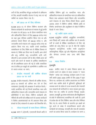 50 – okf"kZd fjiksVZ 2013-14
vè;k; 4% ;kstuk vk;ksx ds fofHkUu izHkkxksa esa izeq[k dk;Zdyki
oxksaZ ds fy, dk;kZfUor ekStwnk dk;ZØeksa ds vfHklj.k
ds fy, ckjgoha iapo"khZ; ;kstuk esa jk"Vª Lrj ij ubZ
Ldheksa dk çLrko fd;k x;k gSA
¥- o"kZ 2013&14 ds fy, ifjO;;%
4-2-44 2012&13 ds nkSjku fofHkUu dY;k.k vkSj
fodkl dk;ZØeksa ds dk;kZUo;u ds ek/;e ls gqbZ çxfr
ds vk/kkj ij o"kZ 2013&14 ds nkSjku lkekftd U;k;
vkSj vf/kdkfjrk foHkkx ds fy, 6065-00 djksM+ #i,
dk c<+k gqvk ifjO;; vkcafVr fd;k x;k Fkk vkSj
v'kärk ekeys foHkkx dks 560-00 djksM+ #- vkSj
tutkrh; dk;Z ea=ky; dks 1766-00 djksM+ #i, dk
vkcaVu fd;k x;k FkkA ;|fi muds lkekftd
l'kähdj.k ds fy, fo'ks"k :i ls 'kSf{kd fodkl ds
ek/;e ls] fo'ks"k cy fn;k x;k gS rFkkfi] vke yksxksa
vkSj vuq- tkfr;ksa] vuq- tutkfr;ksa] v-fi- oxkZsa]
Mh,uVh o vU; detksj oxkZsa ds chp xjhch vUrj dks
?kVkus vkSj ikVus ds ek/;e ls vkfFkZd l'kähdj.k
dks Hkh çkFkfedrk çnku dh xbZ gS rkfd lkekftd
:i ls oafpr bu lewgksa dks vkRefuHkZj o vkfFkZd :i
ls Lora= cuk;k tk ldsA
V- dsUæh; ea=ky;ksa dh okf"kZd ;kstuk
2013&14 ij ppkZ
4-2-45 dsUæh; ea=ky;ksa@foHkkxksa dh okf"kZd ;kstuk]
2013&14 çLrkoksa dks vfUre :i nsus ds fy,
lykgdkj ¼,ltsbZ½ dh v/;{krk esa dk;Zny cSBdsa@
ppkZ,a vk;ksftr dh xbZ ftuesa lkekftd U;k; vkSj
vf/kdkfjrk ea=ky; vkSj tutkrh; dk;Z ea=ky; ds
çfrfuf/k;ksa us Hkkx fy;kA fofHkUu dk;ZØeksa vkSj
uhfr;ksa dh çxfr dh leh{kk djus ds vykok dk;Znyksa
us foÙkh; vko';drkvksa dk Hkh vkdyu fd;k vkSj
{ks=dksa ds fy, lalk/kuksa ds vkcaVu dh flQkfj'k dhA
B- uksMy ea=ky;ksa ds lkFk fopkj&fofue;%
4-2-46 çHkkx us] bZ,Qlh@,l,Qlh cSBdksa vkfn ls
lacaf/kr fofHkUu eqíksa ij lkekftd U;k; vkSj
vfèkdkfjrk ea=ky; ds lkekftd U;k; ,oa vfèkdkfjrk
foHkkx rFkk v'kärk ekeys foHkkx vkSj tutkrh;
dk;Z ea=ky; ds lkFk fopkj&foe'kZ fd;kA blds
vykok] çHkkx us fofHkUu Ldheksa] uhfr;ksa vkfn ds
fuekZ.k] dk;kZUo;u vkSj vuqoh{k.k ds laca/k esa fofHkUu
cSBdksa esa Hkkx fy;kA
M- ubZ Ldhesa çkjaHk djuk%
4-2-47 vuqlwfpr tkfr;ksa] vuqlwfpr tutkfr;ksa]
vU; fiNM+s oxksaZ] v'kä vkSj vkfFkZd :i ls detksj
oxksaZ ds cPpksa ds 'kSf{kd l'kähdj.k ds fy, ubZ
Ldheksa dks ykxw fd;k tk jgk gS tSls fd jk"Vªh;
leqæikj Nk=o`fÙk;ka] jktho xka/kh vuqla/kku
vè;srko`fÙk;ka] eSfVªd&iwoZ vkSj eSfVªdksÙkj Nk=o`fÙk;ka
vkSj ;ksX;rk mUu;u rFkk mPp Js.kh f'k{kk
vkfnA
4-3 Hkkjr fuekZ.k%
i`"BHkwfe
4-3-1 xzkeh.k Hkkjr esa vikj fodkl {kerk dk
mi;ksx djus ds mís'; ls Hkkjr ljdkj us ^^Hkkjr
fuekZ.k** uked ,d le;c) dk;ZØe çkjaHk esa pkj
o"kksZa vFkkZr 2005&2009 vof/k ds fy, 2005 esa 'kq:
fd;k FkkA dk;ZØe dks] xzkeh.k volajpuk dk fuekZ.k
djus rFkk xzkeh.k {ks=ksa esa cqfu;knh lqfo/kkvksa dh
O;oLFkk djus ds mís'; ls jkT; ljdkjksa vkSj iapk;rh
jkt laLFkkuksa dh Hkkxhnkjh ls] Hkkjr ljdkj }kjk 'kq:
fd;k x;k FkkA Ldhe ds vUrxZr flapkbZ] lM+dksa]
vkokl ]tykiwfrZ] nwj lapkj la;kstdrk vkSj fo|qrhdj.k
ds {ks=ksa esa ifj;kstuk,a dk;kZfUor dh tkrh gSaA buesa
ls çR;sd {ks= ds fy, fof'k"V y{; vkSj /;s; fuf'pr
fd, x, FksA Hkkjr fuekZ.k ds vUrxZr bu y{;ksa dks
iwjk djus ds laca/k esa rkRdkfydrk cjrus vkSj
dk;ZØeksa dks le;c)] ikjn'khZ vkSj lkFk gh tokcnsg
cukus dk ç;kl fd;k tkrk gSA dk;ZØe dk pj.k&I
 