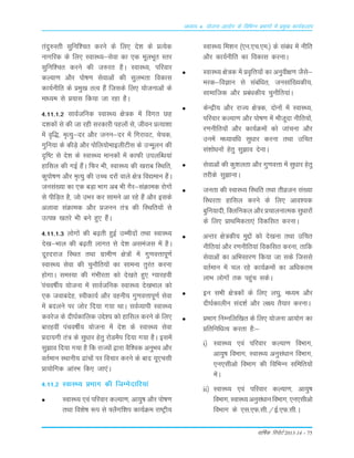 okf"kZd fjiksVZ 2013-14 – 75
vè;k; 4% ;kstuk vk;ksx ds fofHkUu izHkkxksa esa izeq[k dk;Zdyki
ranq#Lrh Lkqfuf'pr djus ds fy, ns'k ds ÁR;sd
ukxfjd ds fy, LokLF;&Lksok dk ,d ewyÒwr Lrj
Lkqfuf'pr djus dh t#jr gSA LokLF;] ifjokj
dY;k.k v©j i¨"k.k Lksokvksa dh LkqyÒrk fodkLk
dk;Zuhfr ds Áeq[k rRo gSa ftLkds fy, ;¨tukvksa ds
ek/;e Lks Á;kLk fd;k tk jgk gSA
4-11-1-2 LkkoZtfud LokLF; {ks=d esa foxr Ng
n'kd¨a Lks dh tk jgh Lkjdkjh igy¨a Lks] thou ÁR;k'kk
esa o`f)] e`R;q&nj v©j tuu&nj esa fxjkoV] pspd]
xqfu;k ds dhM+s v©j i¨fy;¨ekbyhVhLk ds mUewyu dh
n`f"V Lks ns'k ds LokLF; ekud¨a esa dkQh miyfC/k;ka
gkfLky dh xbZ gSaA fQj Òh] LokLF; dh [kjkc fLFkfr]
dqi¨"k.k v©j e`R;q dh mPp nj¨a okys {ks= fo|eku gSaA
tuLka[;k dk ,d cM+k Òkx vc Òh xSj&LkaØked j¨x¨a
Lks ihfM+r gS] t¨ mÒj dj Lkkeus vk jgs gSa v©j bLkds
vykok LkaØked v©j Átuu ra= dh fLFkfr;¨a Lks
mRié [krjs Òh cus gq, gSaA
4-11-1-3 yksxksa dh c<+rh gqbZ mEehnksa rFkk LokLF;
ns[k&Hkky dh c<+rh ykxr ls ns'k vleatl esa gSA
nwjnjkt fLFkr rFkk xzkeh.k {ks=ksa esa xq.koÙkkiw.kZ
LokLF; lsok dh pqukSfr;ksa dk lkeuk rqjar djuk
gksxkA leL;k dh xaHkhjrk dks ns[krs gq, X;kjgoh
aiapo"khZ; ;kstuk esa lkoZtfud LokLF; ns[kHkky dks
,d tokcnsg] Lohdk;Z vkSj oguh; xq.koÙkkiw.kZ lsok
esa cnyus ij tksj fn;k x;k FkkA loZO;kih LokLF;
dojst ds nh?kZdkfyd mís'; dks gkfly djus ds fy,
ckjgoha iapo"khZ; ;kstuk esa ns'k ds LokLF; lsok
çnk;xh ra= ds lq/kkj gsrq jksMeSi fn;k x;k gSA blesa
lq>ko fn;k x;k gS fd jkT;ksa }kjk oSf'od vuqHko vkSj
orZeku LFkkuh; <kapksa ij fopkj djus ds ckn ;w,plh
çk;ksfxd vkajHk fd, tk,aA
4-11-2 LokLF; çHkkx dh ftEesnkfj;ka
LokLF; ,oa ifjokj dY;k.k] vk;q"k vkSj iks"k.k
rFkk fo'ks"k :i ls ¶ySxf'ki dk;ZØe jk"Vªh;
LokLF; fe'ku ¼,u-,p-,e-½ ds laca/k esa uhfr
vkSj dk;Zuhfr dk fodkl djukA
LokLF; {ks=d esa ço`fÙk;ksa dk vuqoh{k.k tSls&
ejd&foKku ls lacaf/kr] tulkaf[;dh;]
lkekftd vkSj çca/kdh; pqukSfr;kaA
dsUæh; vkSj jkT; {ks=d] nksuksa esa LokLF;]
ifjokj dY;k.k vkSj iks"k.k esa ekStwnk uhfr;ksa]
j.kuhfr;ksa vkSj dk;ZØeksa dks tkapuk vkSj
muesa e/;kof/k lq/kkj djuk rFkk mfpr
la'kksèkuksa gsrq lq>ko nsukA
lsokvksa dh dq'kyrk vkSj xq.koÙkk esa lq/kkj gsrq
rjhds lq>kukA
turk dh LokLF; fLFkfr rFkk rhoztu la[;k
fLFkjrk gkfly djus ds fy, vko';d
cqfu;knh] fDyfudy vkSj çpkyukRed lqèkkjksa
ds fy, çkFkfedrk,a fodflr djukA
vUrj {ks=dh; eqíksa dks ns[kuk rFkk mfpr
uhfr;ka vkSj j.kuhfr;ka fodflr djuk] rkfd
lsokvksa dk vfHklkj.k fd;k tk lds ftlls
orZeku esa py jgs dk;ZØeksa dk vf/kdre
ykHk yksxksa rd igqap ldsA
bu lHkh {ks=dksa ds fy, y?kq] e/;e vkSj
nh?kZdkyhu lan'kZ vkSj y{; rS;kj djukA
çHkkx fuEufyf[kr ds fy, ;kstuk vk;ksx dk
çfrfuf/kRo djrk gS%&
i½ LokLF; ,oa ifjokj dY;k.k foHkkx]
vk;q"k foHkkx] LokLF; vuqla/kku foHkkx]
,u,lhvks foHkkx dh fofHkUu lfefr;ksa
esaA
ii½ LokLF; ,oa ifjokj dY;k.k] vk;q"k
foHkkx] LokLF; vuqla/kku foHkkx] ,u,lhvks
foHkkx ds ,l-,Q-lh-@bZ-,Q-lh-A
 