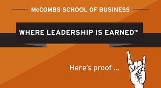 McCOMBS SCHOOL OF BUSINESS 
WHERE LEADERSHIP IS EARNED™ 
Here’s proof ... 
 